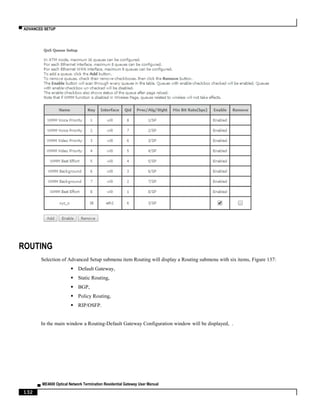 ▀ ADVANCED SETUP
▄ ME4600 Optical Network Termination Residential Gateway User Manual
132
ROUTING
Selection of Advanced Setup submenu item Routing will display a Routing submenu with six items, Figure 137:
 Default Gateway,
 Static Routing,
 BGP,
 Policy Routing,
 RIP/OSFP.
In the main window a Routing-Default Gateway Configuration window will be displayed, .
 