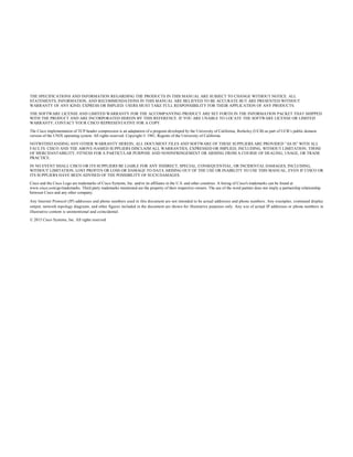 THE SPECIFICATIONS AND INFORMATION REGARDING THE PRODUCTS IN THIS MANUAL ARE SUBJECT TO CHANGE WITHOUT NOTICE. ALL
STATEMENTS, INFORMATION, AND RECOMMENDATIONS IN THIS MANUAL ARE BELIEVED TO BE ACCURATE BUT ARE PRESENTED WITHOUT
WARRANTY OF ANY KIND, EXPRESS OR IMPLIED. USERS MUST TAKE FULL RESPONSIBILITY FOR THEIR APPLICATION OF ANY PRODUCTS.
THE SOFTWARE LICENSE AND LIMITED WARRANTY FOR THE ACCOMPANYING PRODUCT ARE SET FORTH IN THE INFORMATION PACKET THAT SHIPPED
WITH THE PRODUCT AND ARE INCORPORATED HEREIN BY THIS REFERENCE. IF YOU ARE UNABLE TO LOCATE THE SOFTWARE LICENSE OR LIMITED
WARRANTY, CONTACT YOUR CISCO REPRESENTATIVE FOR A COPY.
The Cisco implementation of TCP header compression is an adaptation of a program developed by the University of California, Berkeley (UCB) as part of UCB’s public domain
version of the UNIX operating system. All rights reserved. Copyright © 1981, Regents of the University of California.
NOTWITHSTANDING ANY OTHER WARRANTY HEREIN, ALL DOCUMENT FILES AND SOFTWARE OF THESE SUPPLIERS ARE PROVIDED “AS IS” WITH ALL
FAULTS. CISCO AND THE ABOVE-NAMED SUPPLIERS DISCLAIM ALL WARRANTIES, EXPRESSED OR IMPLIED, INCLUDING, WITHOUT LIMITATION, THOSE
OF MERCHANTABILITY, FITNESS FOR A PARTICULAR PURPOSE AND NONINFRINGEMENT OR ARISING FROM A COURSE OF DEALING, USAGE, OR TRADE
PRACTICE.
IN NO EVENT SHALL CISCO OR ITS SUPPLIERS BE LIABLE FOR ANY INDIRECT, SPECIAL, CONSEQUENTIAL, OR INCIDENTAL DAMAGES, INCLUDING,
WITHOUT LIMITATION, LOST PROFITS OR LOSS OR DAMAGE TO DATA ARISING OUT OF THE USE OR INABILITY TO USE THIS MANUAL, EVEN IF CISCO OR
ITS SUPPLIERS HAVE BEEN ADVISED OF THE POSSIBILITY OF SUCH DAMAGES.
Cisco and the Cisco Logo are trademarks of Cisco Systems, Inc. and/or its affiliates in the U.S. and other countries. A listing of Cisco's trademarks can be found at
www.cisco.com/go/trademarks. Third party trademarks mentioned are the property of their respective owners. The use of the word partner does not imply a partnership relationship
between Cisco and any other company.
Any Internet Protocol (IP) addresses and phone numbers used in this document are not intended to be actual addresses and phone numbers. Any examples, command display
output, network topology diagrams, and other figures included in the document are shown for illustrative purposes only. Any use of actual IP addresses or phone numbers in
illustrative content is unintentional and coincidental.
© 2015 Cisco Systems, Inc. All rights reserved.
 