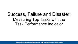 Success, Failure and Disaster:
Measuring Top Tasks with the
Task Performance Indicator
 