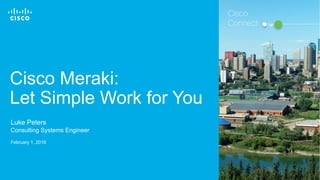 Cisco Confidential© 2016 Cisco and/or its affiliates. All rights reserved. 1
Cisco Meraki:
Let Simple Work for You
Luke Peters
Consulting Systems Engineer
February 1, 2018
Cisco
Connect
 