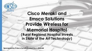 Sponsored by Emsco Solutions and Cisco Meraki
Cisco Meraki and
Emsco Solutions
Provide Wireless for
Memorial Hospital
(Rural Regional Hospital Invests
in State of the Art Technology)
 