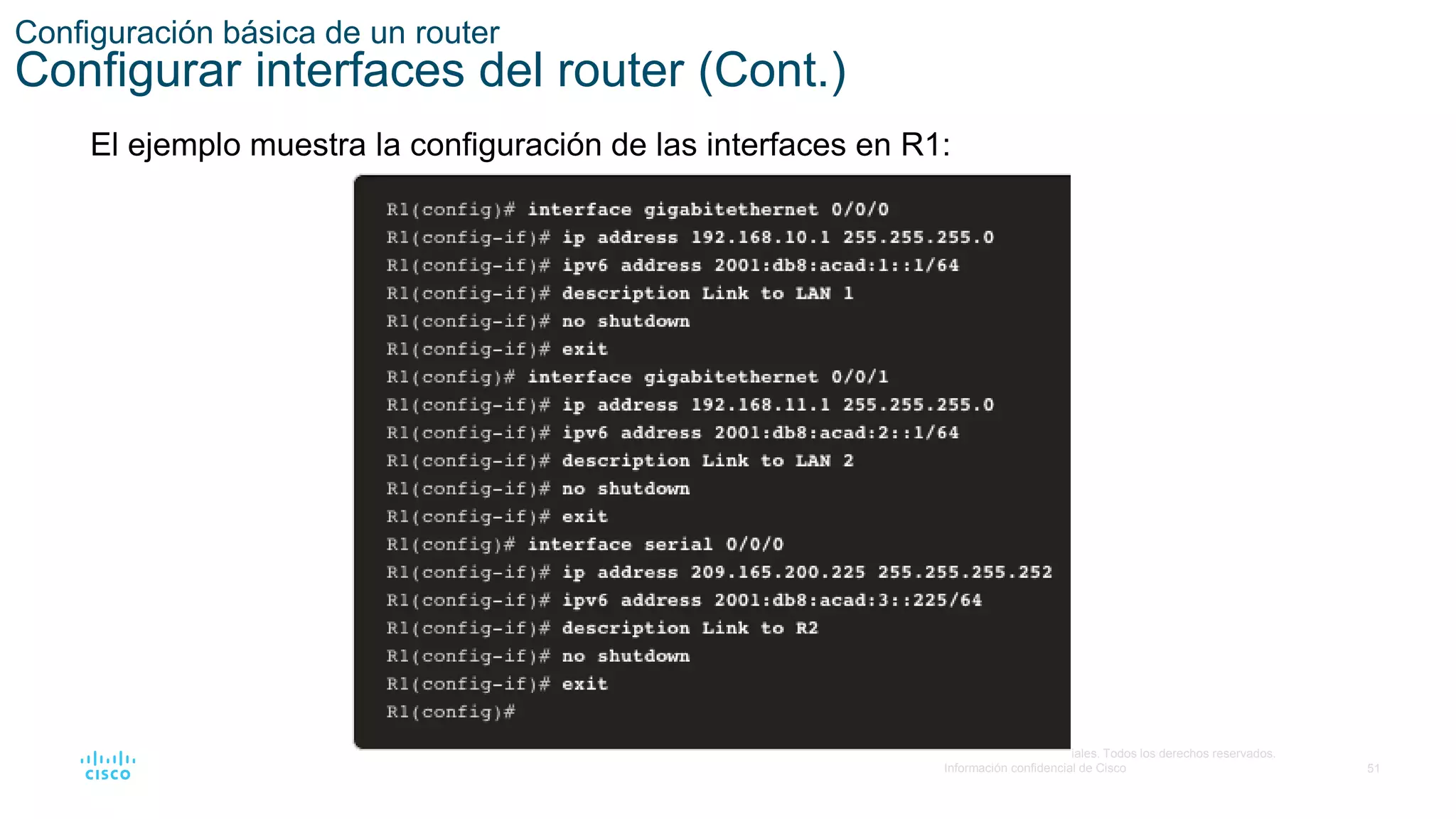 51
© 2016 Cisco y/o sus filiales. Todos los derechos reservados.
Información confidencial de Cisco
Configuración básica de un router
Configurar interfaces del router (Cont.)
El ejemplo muestra la configuración de las interfaces en R1:
 