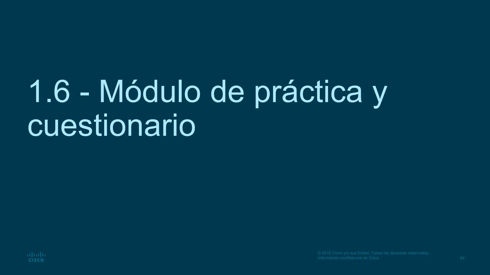 64
© 2016 Cisco y/o sus filiales. Todos los derechos reservados.
Información confidencial de Cisco
1.6 - Módulo de práctica y
cuestionario
 