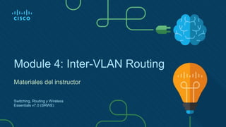 Module 4: Inter-VLAN Routing
Materiales del instructor
Switching, Routing y Wireless
Essentials v7.0 (SRWE)
 