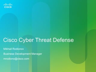 Cisco Cyber Threat Defense
Mikhail Rodionov
Business Development Manager
mrodiono@cisco.com
 