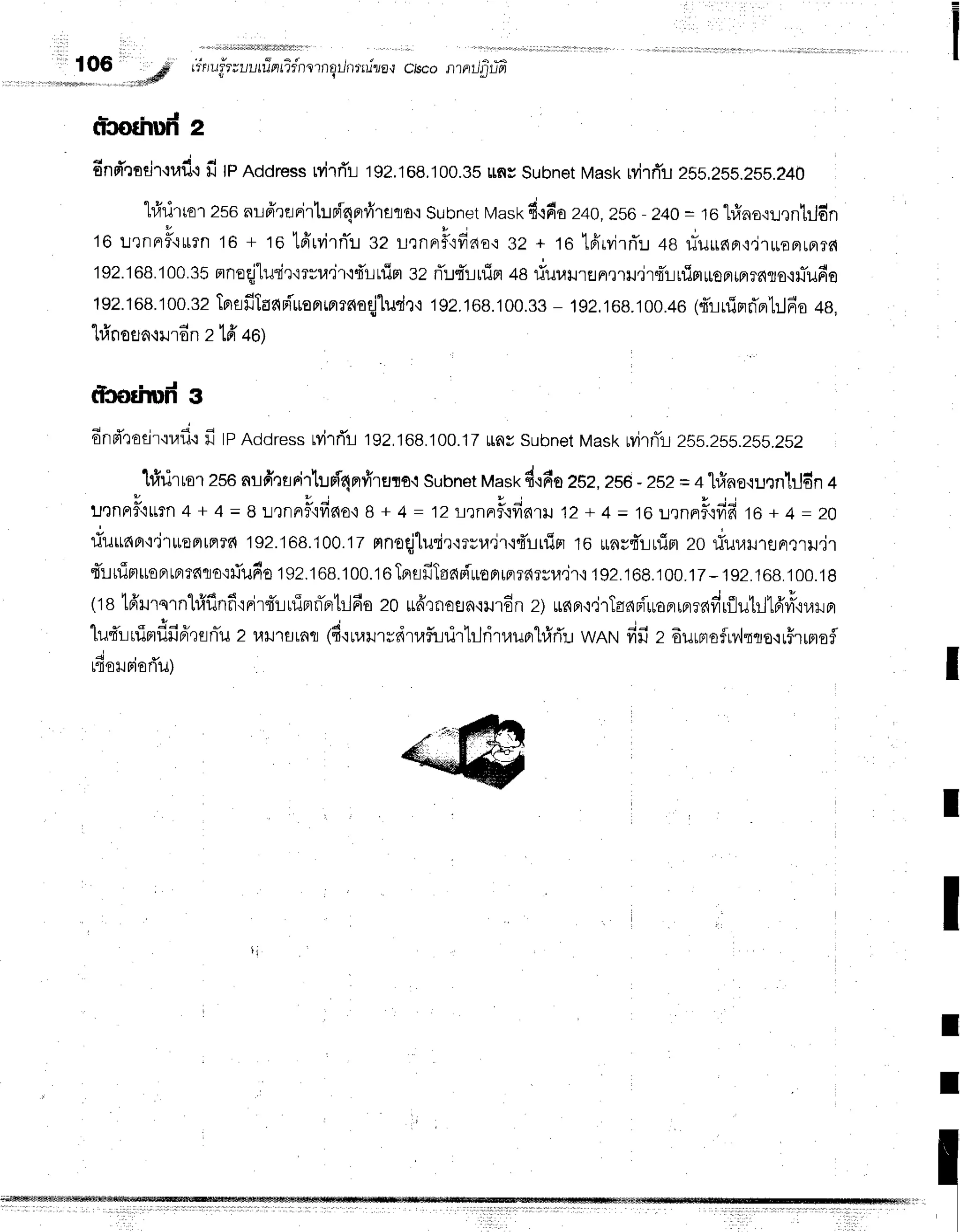 106 # #rru#auutfrntifnsrnot,/nrrulue,r
ctscontnil-tjrtfr
"tt#
tt-cothun'
2
6npi"rodr,ruf
i fi tPnocress
rvirrTr
t92,toB.100.3s
rns subnet
Mask
MrrTu
2ss,2ss.2ss.240
"lrfrrirror
zsonripireFirluni4nrvireao,r
subnet
l,task
d,rfiaz40,zs6- z4o= ro t#no,:u,lntildn
16urnnF{ulln16 + ro tfirvirnTr.r
32 rirnnrF':fid€'i
32 + te lpirvirrTr
+e xTu$nFr,r,i1*EprrFr?fl
192.168.100.35
nnoqj'lurir'lrvra'ir'idLtlim
sz rT:rrruifl48fiuurJrsn,l'til.ir{Tt-irflrt*opruprrarotilTilfio
192.168.100.s2
TF)flfi1aani'uenrrerrnaqjludr'i
192.168.'r00.3s
- 192.168.100.+o
(4'lnirrd'Br1:Jfio
+e,
'lrl'nofl
n'iilrdn 2 td'46)
t?codnrfr
g
dnd":oei'r.:r.rfi'r
fi tpnooress
wirrTr192,168.100.12
ttnysubnet
Mask
uyirnTl
zls.lss.zss.zlz
1firirrorzsoarfi':srirl'ufl4nrfrrulo.i
subnet
tr,tast
fi'rfiozsz,zsl - zEZ
= +1#na.runntJs-n
+
utnrrflttmn4+4=aL,tnnfifir{o.08+4=izrjrnnrfl{finrH12+4=16u,lnnfl,tfifito*4=ze
fiuttapr't'itrron[alr{
192.1G8.100.12
mnoqllurir'rma.ir'idLrlim
16 ttnsd'r-irrim
zo fiuuH'raF]tturr
tt.tuimuoBrtBrrafle':fufio
192.168.'l00.toTBrflfiTsneiuoprrnrdrsu.il,i
192.168.100.12-192.'168.100.18
(tgtfrursrnhiflnf
iFir{LuTmn-prtrlfio
z0[fr':nofln'rur6n
z) ue{f
i,irTaapiuoprrprravirfl]utrlld'uy,iliilFr
luq'ruiBrflfi6lenTil
z ulJ'rflrafl
(d'ruvrurrdtaflr:rirtrjritauprhlrTr
wnrufifi z Eurmofrv,lqqo,rrFrrnofl
rfiorriarTu) I
I
I
I
I
 