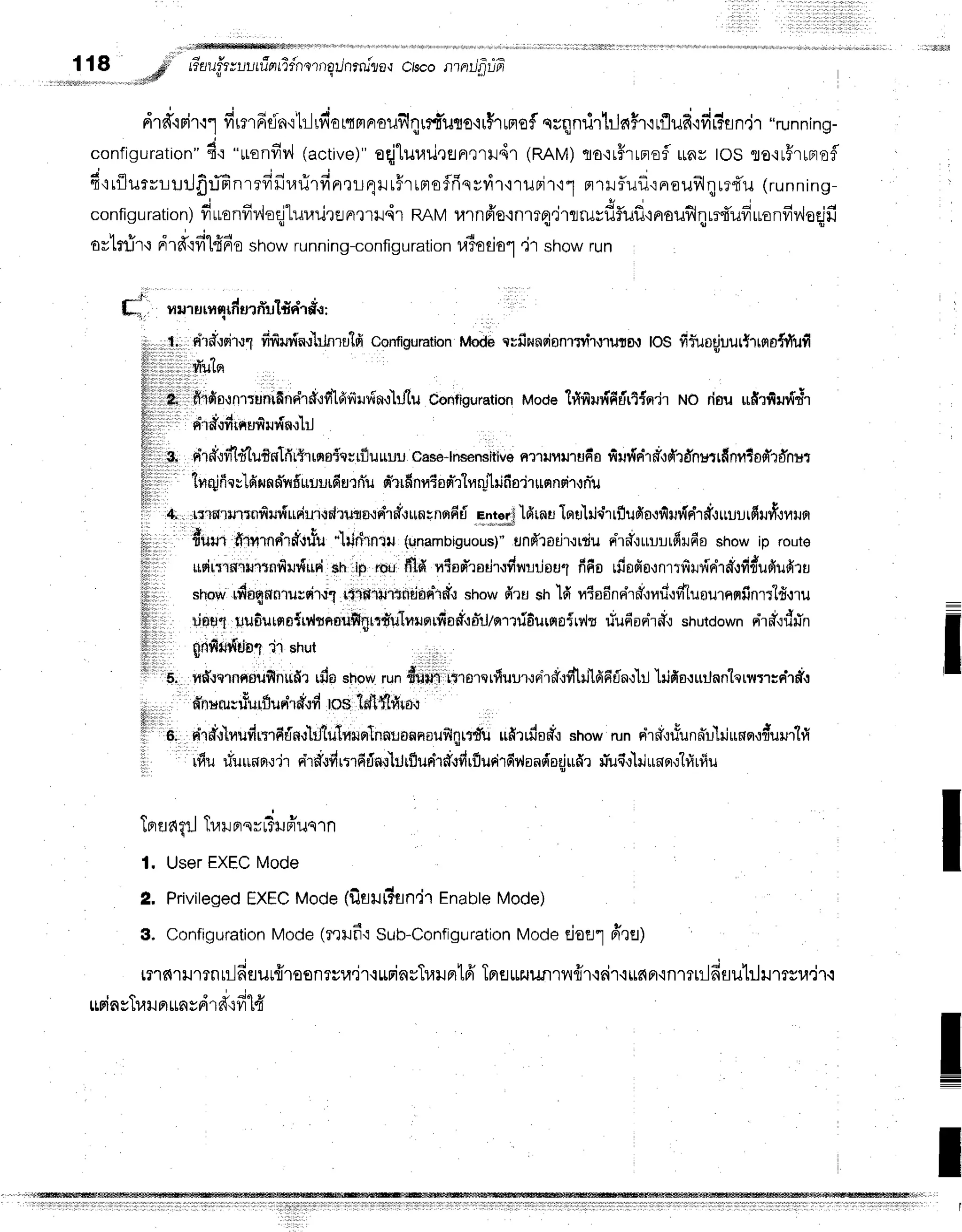 1 18 #' Eut!3ruufinfifne'rnqlnrru"ria,r
crscontntJfiifr
..r"ff
! s
drdtnir.rl
firmfiti'n'rtrlu,ionmnroufilqrrfi'uso'rrhrnof
nrqnrir}Js{#r'iLflud'ifir?an.jr
"running-
configuration"
4.:"uonfiv,l
(active)"
oqjlurailrunrQril4l
(RAM)
To'ir#rrnofl
rrntr
tosso'rufrrno$
a s r r a € - i a - - i p r q
4trflurrlltJfr:iFnrefriluflrfrn,rt-r4Hufrtnstriqvvtf
irilFjfi"l nrrfluf,':nrauf,lqre{u
(runnrng-
configuration)
fiuenfidoqjlur,rurEJnrril.ir
Rnv u'rnfr'o.rnlTq,jrlrurdfluflrnouflqrr{ufiuonfiv,loqjfi
ar'lnir'rdrff{filfifroshowrunning-configuration
r.l3odo1
,jt showrun
fl-i ,J .
f*,,, na,unrqrfi
urriul#n'r#.r:
iiltll,t.ll.,,.
dl#{dr.n fifiurinul:Jnrutfi
configuration
Mode
cvfiwnsionrrrh,r'tilro.r
IOSfir-uoqiuurt'rrrro{rfufi
iiliitiril,li.'r
ml,t-
fiiliili
lililil,ll
i i , ,
P -
fl',,*, firfip.rnrrunifinnhd'rfi1fifiu$n'r-hflu
coniiguration
Mode
1fifiil#fitirt{q'jrruoriru ufirfilr{rtr
l1; " +e
h. enfl{14{nurryur{nt1il
1l
ffili,i,l,i,
dr#rfrldtuf,mTfir$tno{qsrfluruu
oase-lnsensitve
Rr'ulrlil'ru6o
fiur{rir#,ldl'rd'nstrfinrtod'rdnut
I tnqjff
ecldnnffi'ifi'uuurdurfiu
n*rrfr
ny5od'rh.rr1'trifi
oirrrnnsironiil
fillilr l
lii+'o'nw.urlnfrrr{rrdu.r'rd.lutp.tgl.rdtuwnq6rie'tor.$1drnu1ou-[rj'l.rrfufo,rfrr{rrif,:rrurlrfrrvf.:vrlr
t dum firrrnntrfrtrfu
'ilillirnril(unambiguous)"
und'ladtrtjun'r#ru:-rurfirds
showip rouro
i,, ut,r't*rtrr:ntlrur{ud
sh lp rouflld nEon*rsrir.r#nrr-iou1
fi60 rfiafis,:nr$lrdrird'ovr'rsufiufirtr
flillllll, snowr#oqnnrurtdrq
rlsrmtndonidr showfiru snld vts6nsir#,rnrl,rffluournorfinrr"lfi,:ru
Ii rinul uu6urna{u{rnouflnrrfulnusr$iadiddlntri6urflo{rv,h
riufiodrff.r
shutdown
rir#,:rifin
frlliiliil
qiln*rduot
'jrsh* ,,rrr,
ifrr
"'b, rrd.rqrnnf,ufinttfir
rflashow
runduffitigrCI.tqntuur.rsi'rf,rdtri'lf6fo,r'l1j'lrifn.:urjnn"lqruT1;ntrd,r
* t s ,
. nnuilsuuuluri'r#,ld
tos ldl{h4ra.r
fl';
lil b; nr#,rltlrdr:rfi6n.rtttulrmtrrllnnunnnoufl4rtdu
ufirrdad.r
showrundrff:rfunffrllrjuncr.:durur'1fi
,i,.
i*u #u*nnqdrplrditfrrrfrdn'rlrtrsunhff.rfrrflurirdriaaoiaqjufir
rTuq'ilriunq.rhirltu
ToraaqrJ
Tr,ril
prsrrSil
fruqrn
1. UserEXEC
Mode
2. Privileged
EXEC
Mode(fiflulTan'jr
Enable
Mode)
3. Configuration
Mode(rrufr':Sub-Configuration
Modeeioel ffru)
m'rr{'r}J''l?firilfisur{rosnrvu"ir{upinuTllilpr1fr
Tprflrrzuun1nfr1.i6i'r.i$6n'in1Tlilfiflu1rllnrsumr
urin
sTur
nun
vdrd'qfr
"lfr
:
I
I
t
 