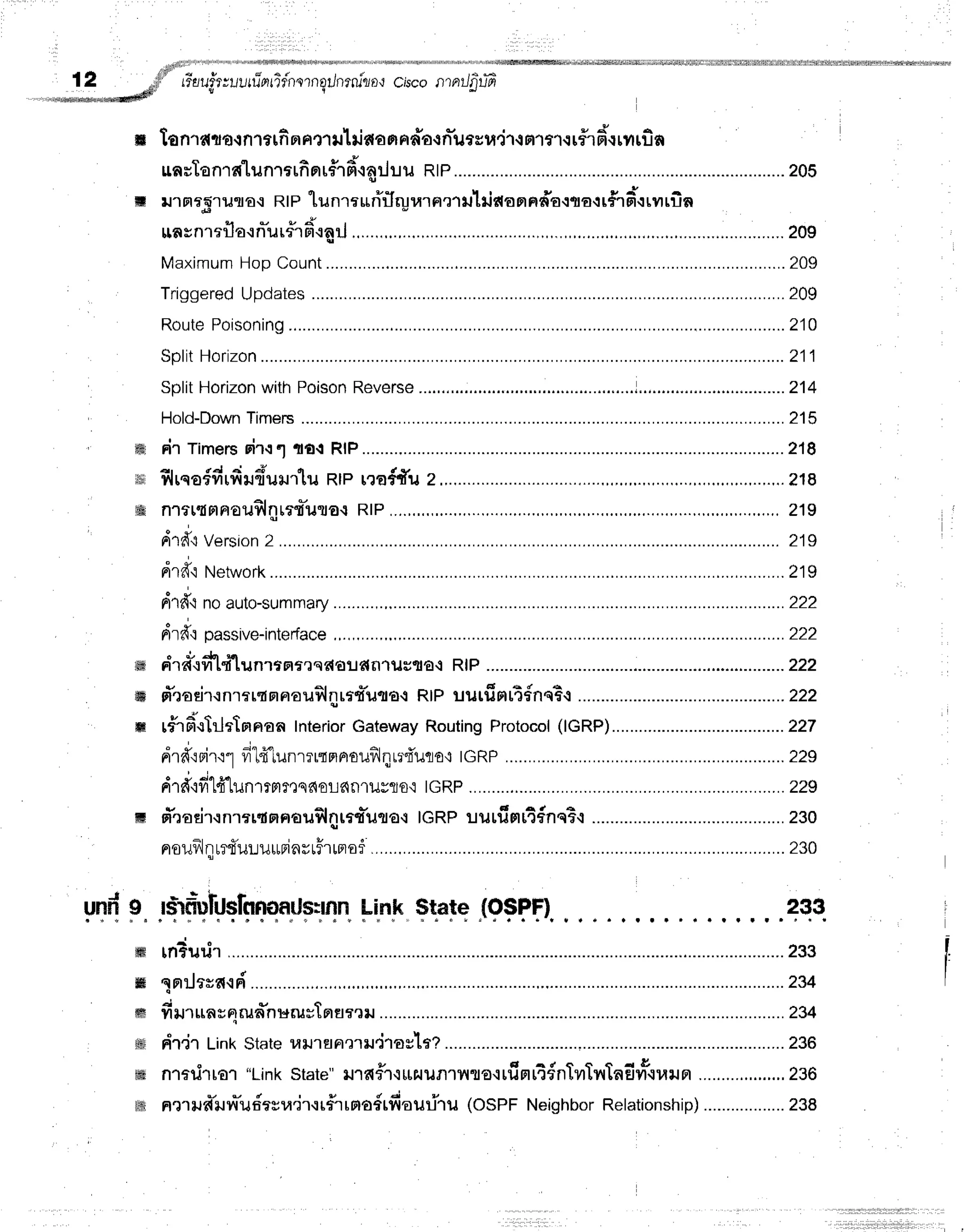 , . i i n :
12 -;f
''"
,isufi;uurrTprrTfnsrnailnrru"li
o'r
'rd v q Cisco fi'tnllilUqt
m tonrat o{n1t In'nafl ill riaafiH
fl'a
{n-u
t su.jr{nrfl {r#'lfi'.r
rfltfin
unsTanln"lunrarfinu#rdcailuu
Rtp.............. ................
zos
t *r'r
Fr
r5'rlJiror R|P tu nrr r*olrJ*
". ""T
ulri*o nprdo-:talr#r6'rrvr
rfin
unsnrrfla.rn-ur#r6'rarj ..........20g
Maximum
HopCount
- . . ................
209
Triggered
Updates ...................209
Route
Poisoning
............... .........
210
Split
Horizon .........211
SplitHorizon
withPoison
Reverse
Hold-Down
Timers .....................215
ffi rir Timers
oir.:1ror RtP.............. ...............218
,o Slrqofdrfirufiururlu
Rtprra#fu 2.................. ,.,,...,..,.,..?18
ffi n1fl{an€uflilrr{*urto.tRlP..,.,.,.,,,... ..,.,,,,
219
. J
Ard{Version
2.................. .......
219
dr#'itrl*t*ork.................. ..........219
n1d'inoauto-summary ..............222
drd'toassive-interface ..............222
o J - l o q
sff Ff'rd{vr't{-Lun.lfaf?s6l€ildn1us1|a-lRIP .............. -....-...222
ffi sTroeir.rnrartnnouflnrrt*uqo{
RtPrJurfiH[A{nqB.r ........................222
p d + ' +
ffi tirsi.lltlttnnon Interior
Gateway
Routing
Protocol
(IGRP)......... ........227
drffrri'r':'1
fild"lunrrrrmnsilflnr?d'ilflo'i
IGRP ...................229
d1fifi1fr1unrrrtmsnoLflflllJslJo'r
tcRp........... ................229
M sYradr.rnrtr{Fnauflilrrt*ucro.r
tcRp uilrfiHrt#nqts{ .....................230
noxJf,llt?f,uLur,trinrtHrtnoi......,........... .........230
gnte lfifiufuqtrnoailsilnn
Link$ratqJgFFf),
tn?urjr ................233
qnilffir{qFi ...........224
firurunsnrunnuzusTnflr?lJ............... ..........234
dtir tint<stateuil1flam*r'j'roslt? ...........298
nradrro'r "Linkstate"il''rfi#.r.:[[Hilnt,.nro.rrfiml4dnTvrTyrtnfivr*{}r}JFr
...........,......,
230
nmlra"l.rylTudtrra"irtr#rrna#rfiouriT
u (OSPFNeighbor
Relationship)
..................238
233
t
sffi
ffi
ffif
tifi[
t{#
!ffi
 