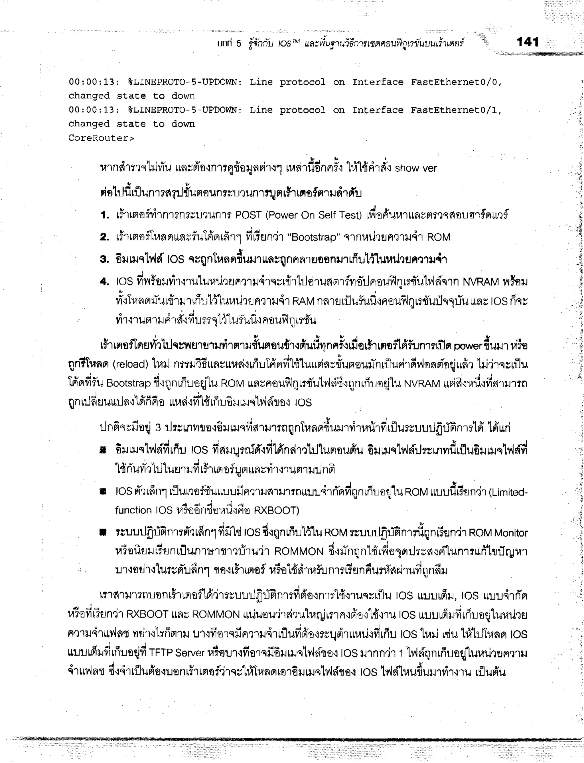 r?nnL
und5
l r , , , : : '
losrMrrn;fiugrruldnttrtnnaui:lgrniulur#rrarad" 141
00r00r13: TLINEPROTO-S-UPDOWN:
Line prot,ocol on Interface FastEtherneE1/O,
changed EEate to down
00:00r13: &LINEPROTO-5-UPDOWN:
Line proEocol on Interface FastEtherne:L}/I,
changed state Lo down
CoreRouter
u1n
(ilrxstlivru
irn
sfr'o'rnmqfro
unrir.:1ruri
rddnnr
fr hi't#dr
d"ishow
ver
riotr-Jdrfl
unreaq:Jriumoun
rrLeufl'rtU
Fr
r$r
rma
flprrrrdr
d:.r
rfrrmoflrirnmn?s!,riln1r
POST
(Power
on Setf
rest)rvl*efruu1ttnyntr0s66r:arfrrrrrfl
r#rtpr
oflran
nrrn
yfluTfr
pr
rfinr fil?EJ
n.ir "Bootstrap"
ql nlrileflnelil,i'r RoM
g. 6uruqlvi
d Ios qsqntun
u,{rru.
oorq
nna1sofl
nil''r
rfi
ulfluurirsFr,t"ril,{1
4. tosfiilHouvir{rulurailrsnrynrdrqsrfrrtrlcirufirrrfluo-rlnoufilnr:"f,ub"ldqrn
NVRAM
nfa*r
vr-'rTrannfur{'rrririrlflur,lrirsnrrtrdr
RRM
nn'tflrfiuflufr'lnoufllqrrd'u:1o1fu
rar tosriss
.
" " : - i u
'
yn.r
rum
r$.J
ard'ifr! ers"1fl
uflufl'rnouflnr:sTu
rFrrnofTrrgfi'etrjcsilurfl'ruirnrr#umau{rorfftrf,nnuFordorhwrostfrfunl?rfln
pr*rdurtaio
qri?Tunn
(reload)
lr.ninmlTEunsurari,rrfiLTfr'prfi-H"[uuria"rlunaur-nrflunirfir,land-oqj*ffr
lri,lrnrrflu
Tfrorfiflu
Bootstrap
fi'rqnrfiueqjlu
RoMuflurrolrfrlqrrfi'utviei6'rqnrfrroqllu
NVRAM
*rifr'nafi{finrilmn
' ; I h ! 6 4
qnuJd
nuurJn'rtdff
fie uuad.rfi'lfr
rff
16rrlqtv'l
dlo'rtoS
rJ
nfrnrfioqjs ilrsmnto'rE
r rH
qfinrrur
mqnTra
nndul rvi'nafi
rfirilurrrurJfrrifinutff tpiuri
m 6r mqtv'kifi
ufi
u tos finr:"rmfd'.rfi
lffndmhjlunouffu
6r rruqtv,ld:Jrc
mildrfl
udilmqly{
dd
"tfi
nluri't
hl"lufl
rilfir$r
$]ofurr$n
srir'nun'wr.l
nfr
n losfr'rrfrn1
tflutraFfi'urruufinmHnttmnuu::drri'rrdqnrfir-loq|lunov
rnldr?sn.jr(Limited-
function
tOS
r.l3odnfi.or,rflr6o
RXBOOT)
uT
nIr{qnriun.jrRotrl
Mon
itor
r'rTa
flflur?Er
nrflunt*r t rtri'ru.ir RoMMoNfirr-nqn1{rfrol or
rJ
rrnrrilunmufilrr
flrpra
r
i 1 :l'rodr',ilurrnri:.rdn1
qo,rr#'lrmsf
raiol{drr,lfunmriflnfiufli'rcr.irufiqnfrru
t?1r{'l}r1?nilontH'rrprai'lfi"jr:rurrJfrffinmfifro'inrr"lfr.irusyrfliu
tOSur:lr:rfiu,
tOSrr:.rudrn*pr
raiofir?sn'jr
RxBooT
$nu
RoMMoN
*riuou.jrri,lutrar!innr'rfr'o,r"l{'nu
toS*luufiufirfiroqjlur,lriru
n'nudrrtvlnt
odr'ilrfimril
ur.:fiorqffnrmu,irrflufifr'o'iru!d1ruil'ififiu
tos'[urirsiu
hi'[r-]Tr,lnpr
tos
uuurfrHfirfireqlfi
rrrn server
ulorr.rfiorqfiErurruqtvln'{e{
tosilT
nn.i'l
t lv'ldqnrfiloqjtur,ldrun.rru
'irrrvlnt
6'r.irrilu#o.r:ranr#rmofl'irqrhlTrannrordlu.rqtv{dqo.r
rostv,lsi'tuufiururd'r+ru
rflufru
L
t.
2.
 