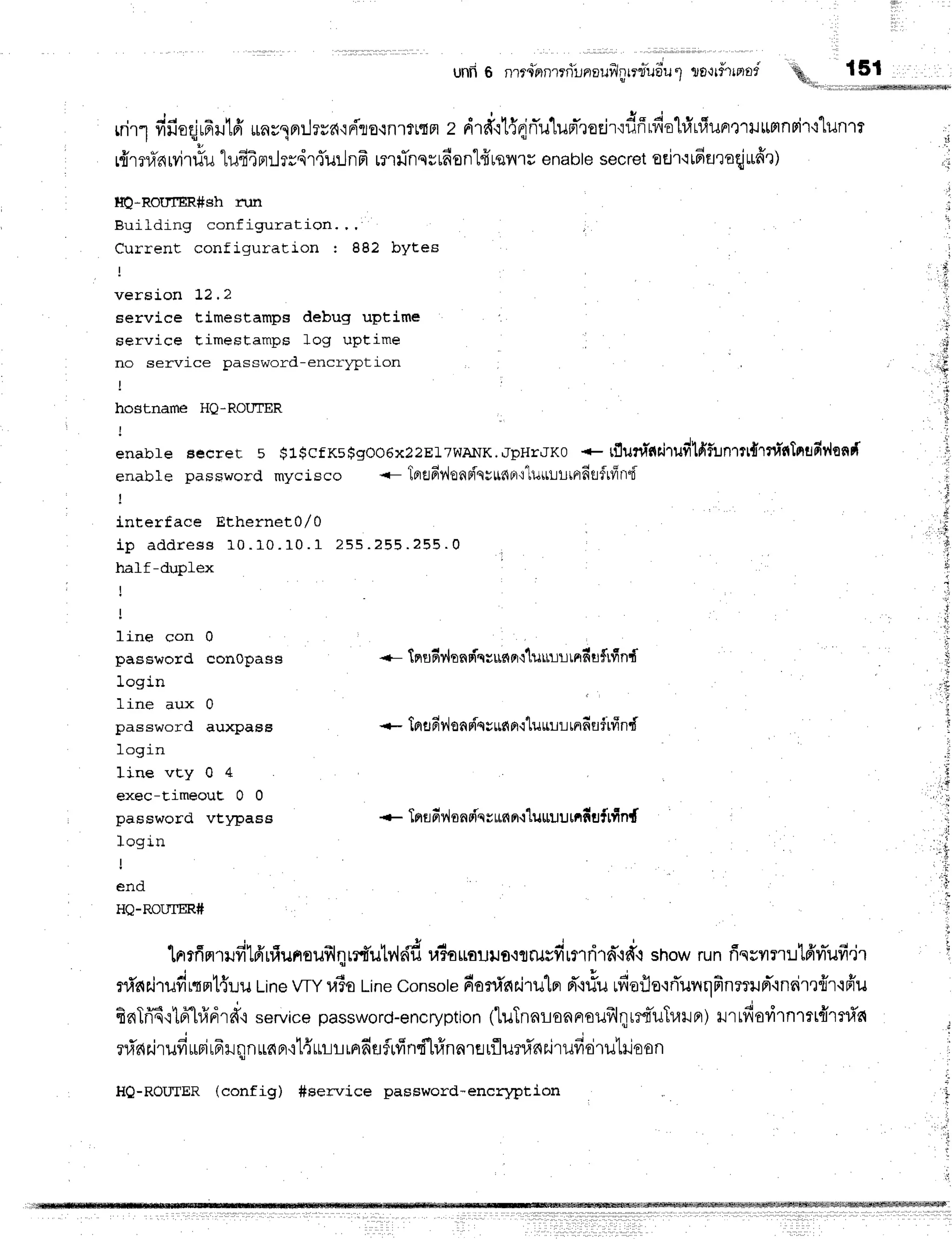 unfl6 n'rr4hnrrrilnauflpnuudul
toorfrrrrod ,ur' {51
, J o , a H ! " J h p , - . r e ,
rrirl fifioqju6ilr1fr
*nsqflil?ud'iFiro{nrfr"IFt
Z Flld'il{etn*utuprneejrtilfirfiol#r#uFr'tlulffinFi'r'l"lunrt
r{mranrvitfu
lufi4pnlrrdriu:Jnfr
rnfinqsudontffrqnrs
enable
secret
odrqtdaraqjrufrr
HQ-ROUIER#gh nrn
Building conf igur at ion. , ,
Current configuration : 882 bYtes
verEJ.on Il. I
service timestamps debug uptime
service timestamps log uptime
no service password-encrlption
hostname HQ-ROIITER
enabf e Beerer s g1$cf Ks$gOO6x22El7WA]TK.JpHrJKO
+ tflunltlairudHiun1tr{rnintnflfiv{onF{
enable password mycisco .- 1oe6?,lonr{qg[6["].t^luttLiltnfitLfrfrnd
!
interface Ethernet0/0
i p a d d r e s s 1 0 . 1 0 . 1 0 . 1 2 5 5 . 2 5 5 . 2 5 5 . 0
r
half-duplex
I
-Lrne con u
password conopass
login
line aux 0
password auxpass
login
Iine vEy 0 4
exec-Eimeout 0 0
password vtl4rasa
login
encl
HQ-ROUTER#
* TnrHv'lanpiqvunpr{'luttuurnf,
uflfind
1n
, i
+- tnudy{nnpiqrufi
prcluut-lll
tnfiu$rfi
nf,
*- Irrfl6y{sn
Fiqvu,fi
f ituu,lr!rnfiflfifind
lnrrfintrfitfrulunouflr;1rrd'utv,lsif,
ra?ouauuf
iflilsfirfliirn'rd.r snowrunfisuilfl:rt6'vr-ufi'jr
ni'aairudrqnt{uu
t-ine
wY ra6o
Line
console
6oninr'i'rulpr
d"lrlurfiafle'rrTunnfinrrrd"lnnim{r'ifi'u
a s H h s v . . : , q s q l
Bniffi{lFt-tfiprrdq
service
password-encryption
('l,uTnaroaprouillqm4'uTrarpr)
Hrrfiarilnlrt{lTd'c{
li'nilruduri
rFrqnua
nr':t{LtL!
rAfi
flfrfinfl#nnreufl
unfns.irufi
riruliloon
HQ-ROIIIER (config) #service password-encrylltion
t;
 