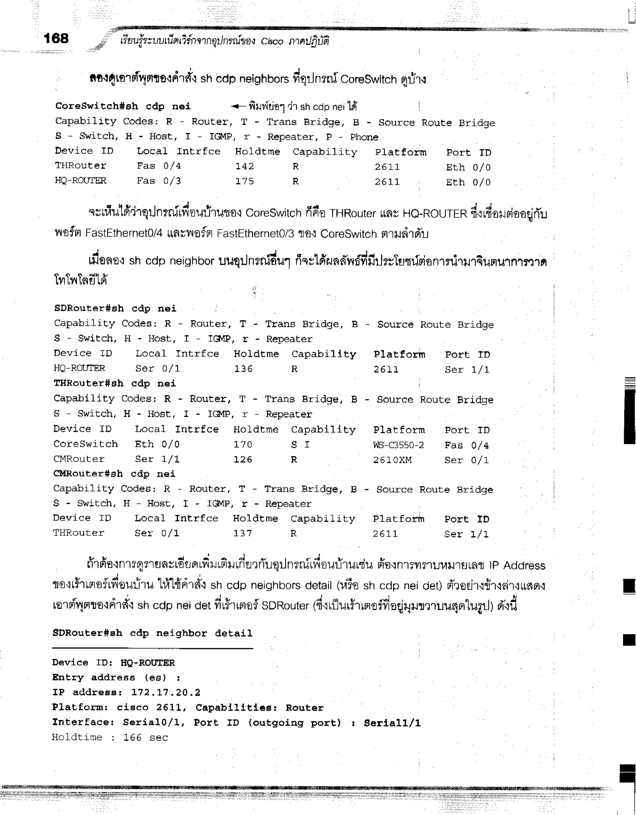 !
168 ,,,Id#i
tiuuittuutfrnrifnernqrJnrnilo,r
c,scontatJfifffr
nrnfiulff'jrqrJnrniuriou:iruro,r
core$witch
finr'o
THRouter
rnr He-Rourcnfi'.ird'oilFiaoqjrT:t
ilofn FastEthernet0/4
llnyilofn FastEtherneto/3
flo,tCoreswitch
atild1d'r
dsno'i shcdp neighbor
uuqrJntnidulfiqvlfir.rnn*vr#firlffTgrfrionmrirrut4unillnlrrrln
tttr{tr
rflTFiq
Flto.r
r{rrtl shbdpneighbors
ViqrJ
nrni coreSwitch
q1rir.:
coreswitch#sh cdp neJ. <- filyititr .jr shcdpnei1fr
Capabillty Codes: R - RouEer, T - Trans Bridge, B - Source Route Bridge
S - Switch. H - Host, I - IGMP, r - Repeater, F - Fhone
Device ID lJocaL lntrfce t{oldtme Capability pl"atform port TD
TIIRouter Fas O/4 t42 R ZE11 Eth 0/0
HQ-ROUTffi, Fas 0/3 t75 R 2611 Erh 0/0
+ + + d 4 9
tvl tl{ tnfl LFI
i,r
SDRouter#Bh cdp nei
Capability Codes; R - Router, T - Trans Bridge, B
S - Switch, H - Host, r - Tclvlp, r - Repeater
Device ID Locaf Intrfce Holdtme Capabillty
HQ-ROUTER Ser 0/1 1 3 6 R
THRouter#sh cdp nei
Capability Codesr R - Router, T - Trans Bridge, B
S - SwiEch, H - Host, I - IcltIP, r - RepeaEer
Device ID Local InErfce Holdtme CapabillEv
CoreSwitch EEh 0/0 ].70 S I
CMRouter Ser 1/ L ]-26 R
CldRouter#Bh cdp nei
Capability Codes: R - Router, T * Trans Bridge, B
S - Switch, H - llosE, I - IgvIP, r - Repeater
Device ID Local fntrfce Holdtme CaDabilitv
THRouter Ser 0/1 1_31 R
Source Route Bridge
Platforrn Port fD
2 6 1 1 S e r I / I
Source Route Bridge
D ' l r t f n r m D ^ ? + t n
VIS-C3550-2 Fas 0/4
2 6 L 0 X M S e r 0 / 1
Source Route Bridge
Platfofih Port fD
2 6 7 I S e r 1 / L
v v r - - J
rirfrotnrrqrflnstdflfiLfiilrFrrn-errTrqrJnrnirfiouriruniu
ffa'inrril?'rul,rrJrurafl
tpAddress
rto'rr#rtrroflidoufilu
lrtrHdrd"i
shcdp neighbors
detail(ra6e
shcdp neidet)d'rorjr{Tir.i6ir,irnfl,i
rorn{'4mto'ldrff'l
shcdpneioetdrFrrnroflsDRouter
4firrflur$lmoffioqjqunmlu4nrlugrJ)
d"lfr
SDRouter#eh cdp neighbor detail
Deviee ID: HQ-ROIIIER
Entry addreas (ee) :
I P a d d r e e e t t 7 2 , L 7 . 2 0 . 2
Platformr cieco 26Xl,, Capabllltlcs: Router
fnterface: Serialo,/l, Port ID (outgoing port) I Berj.aLl/l
Holdtime ; 166 sec
:
I
T
L1q::l:::*"':::l:::1':'dii''fruii."'irlif;|i"fTfE{WllifiIfl'ilffIfilffiii11i]ii.iii]i]i]]i]]iffl|ili]ilffl]il]ifl
rtl,tlr,lr
rrrrtl II I rrlinirlir{$frrr1rrifiNrrlr1rlr1rr1rrl11rllil,'r'rl
I
.I
I
 