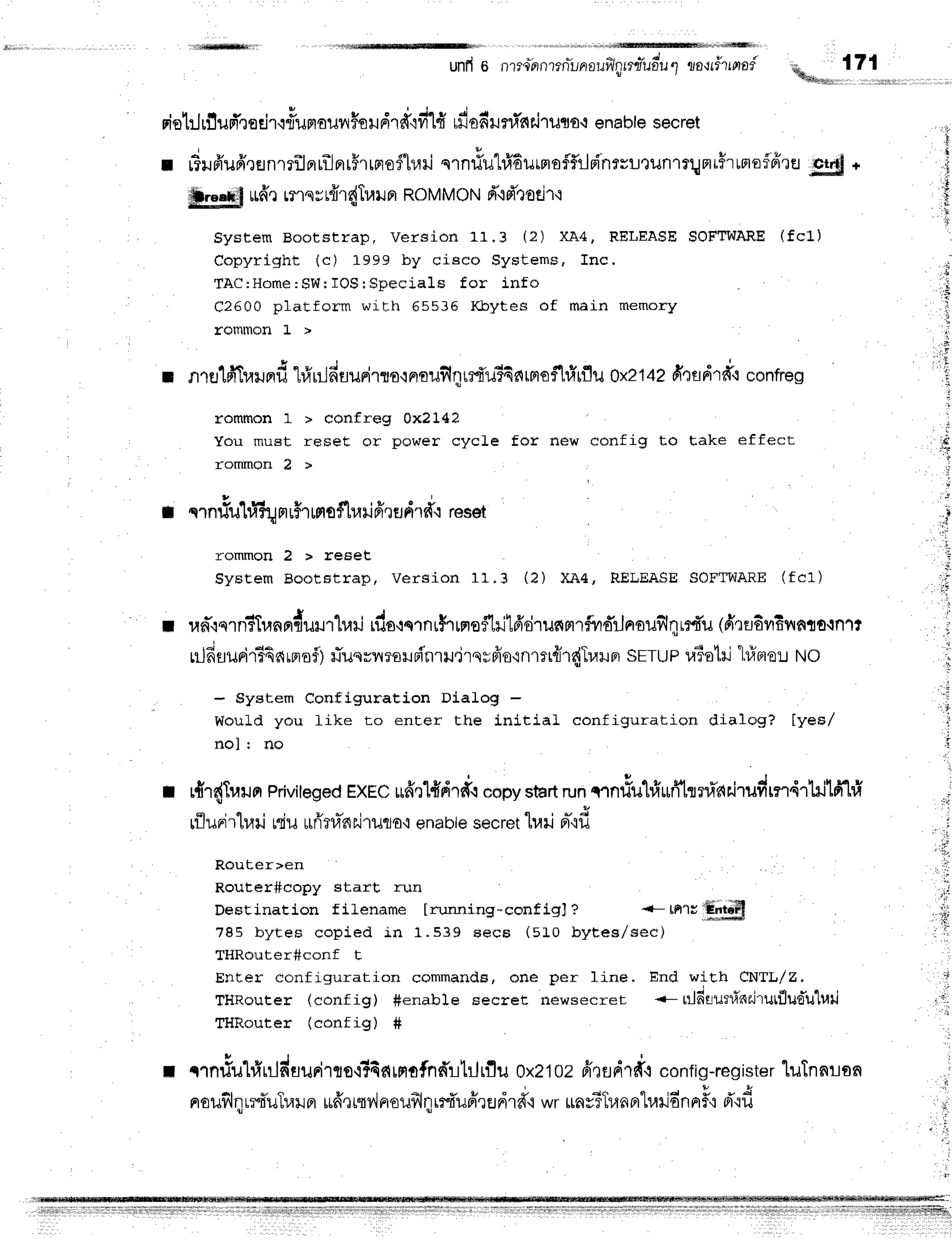 lttffill1l
unfi6 nmcbnmn?nrauilptruuolJ.J
flfl{t??tprs? -&- 171
4tfith**,,,,,,,,,,,r,,r,,,,,
rielrjlflud'qodrr#unounHor
drdtfild rfiodilni'nr'irilfl
o'renable
secret
r rBLrffufi,renmilprrilnr#rrprofluri
qrn#ul#Eurmaflf,rlpi'nrsutunlrqat$rtnofffre
E$l *
ffirggttll
*6'r lns r r{1{Trarl
orRoM
MoN d'{d"toti
r'i
System Bootstrap, Version 11.3 (2) XA4, RELEASESOFTWARE
(fc1)
Copyright (c) 1999 by cisco Systems, Inc.
TAC: Hom e: SW r I O Sr Specials f o r in fo
C2600 platform with 65535 l(Jcytes of main memory
rommon L >
r nrstfiT1,{u^d
1#ulfiut*rirrornouflqrrfr'r#6firmof,[rfrrflu
oxztae
fi':sdrd.r
confreg
rommon 1 > confreg 0x?t42
You must reseE or power cycle for new config to take effect
t'ommon 2 >
r1
,I
i.r
r qrnriutifu rruf,'r
mof[r,lil
fi,]fldrfr.ireset
rommon 2 > reset
sysEem BootBtrap, version 11.3 (2) XA4, RELEASESOFTWARE(fc1)
s d + t q , J l d ' h
I rad"lqrnTl.ranrrfrurr"luri
rf,a'rqrnrfrmef1l-il6'drunrrrfvrdrjnouill4rrf,u
(frradvEilnto{n1t
luJfisurir34armoi)
flusrv{rarpi'nru"jrqrfrornrtrflr{Tralpr
sETUP
v?otil"hiBre':.r
wo
- System ConfiguraEion Dialog -
Would you like to enter the initial configuration dialog? tyes/
nol I no
: r{r{Trar.rar
Priviteged
EXEc
uff,rl#dr*.r
"opy
start
runmnllu1rfrufftrnanrirudrn41lritfr"l#
rfluri'rtra
ri niu rrrima.a
ririlToqenabt
e sec
retlrail rrfi
Router>en
Router#copy start run
DesEination f ilename [rr,rrrning-configJ ? +- rnr;|ffiffi
785 byEes copied in 1.539 eecs (sto bytes,/sec)
THRouter#conf t
#
ili
rii
;i;
+
Enter configuration sommands, one
TltRouter (config) fienable Eecret
r l l D ^ t ! + a v / ^ ^ n f i g ) #
 L v r r ! 1 5 ,
I crn#ul#uJduuri,ts-i?4c{rmofndrtrJrflu
oxztozfrnfldrd{
config-register
luTnnran
nr
ouflqrrfiuTrail
fl ufre
rnv',l
nouflqu4'ufrr
edrd'.r
wr$a
vTTu
nnh.ni
dnnF{d"i
fr
per 1ine. End with CNTL/Z.
newsecret -- rTldflurli'nc.j,
urflu'd'u'lr,ril
,t
l]'
ii
ll,
lrlliliil
Ili|itiilrtiillilil
iiliil,
rlilltifr
ffiftr
 