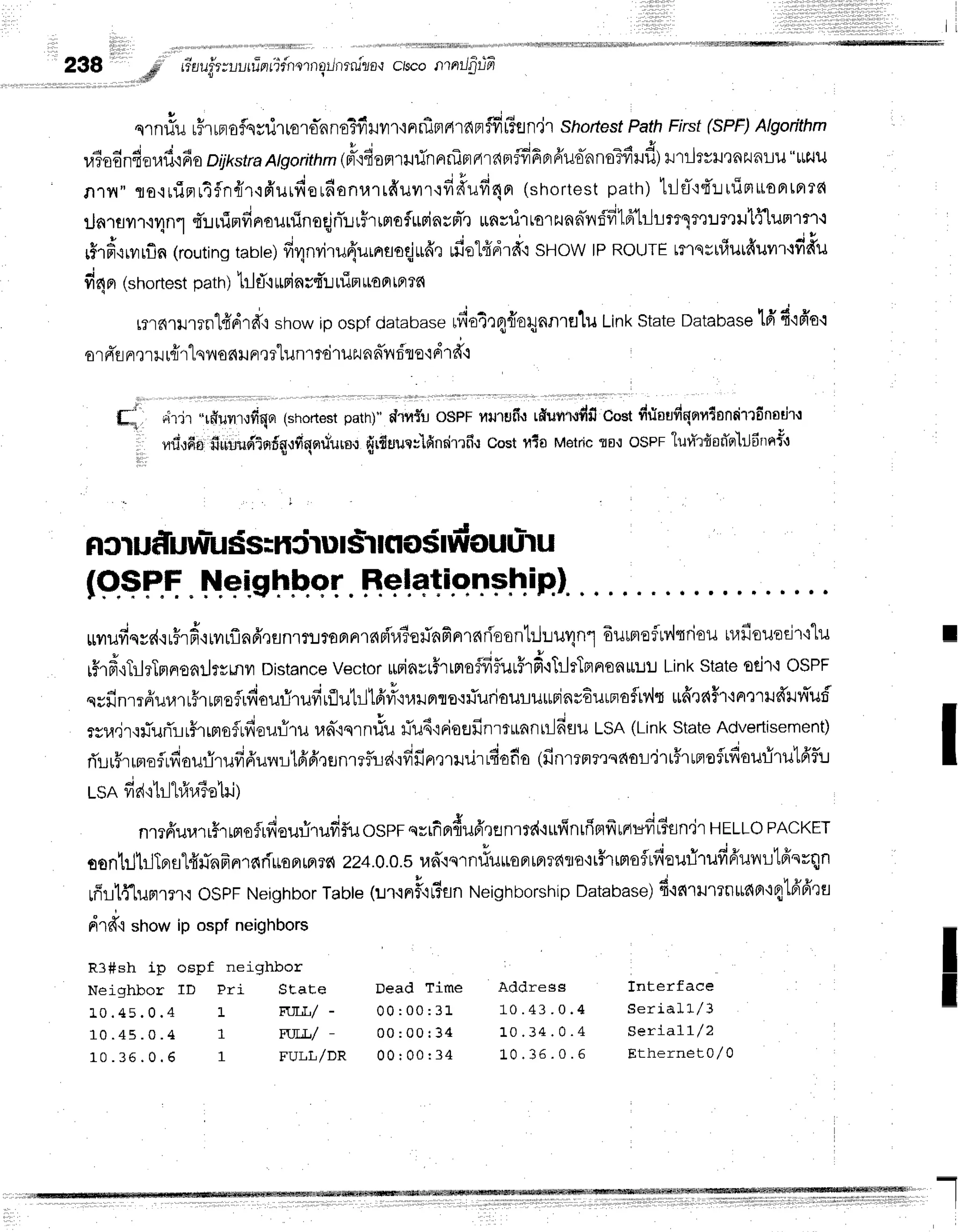 r , 1 1 r , , " " , , , '
. i l i l l l l l , i l l l , i i l l l i l , l i i l
I r
1,l,r,lr
I l1r1ll,l,,ll,l,,ll,l I i
{{]li|4],141!sfrNtffififfish'h'tt0(ffi
238 *dF, #uuittuutfrnfifnornErJnrnlzo.r
crscoffin1lrtifr
.tr
slnflu rFrrproflssilrrolo-nnoTfril?t'l{FrniflarfiFffiFfln'jr
shortesf
PathFirst
(sPF)
Algoithm
r,1$odnfierafi,i
do o4*"tra
ngorithm(pt'ifioflrilfinnnfpraraor#fiprfiuohnoTfiilf,)
r.rtlrvil'lnEraLu
"ttr,lu
nrn" ro.irfinrTfn{r,ifr'urfierfianurrffuvrrqfi#ufi4n
(shortest
path)h-1fl't{':lifimtioprtprrr{
* i c t u t u q t u
:Jn.rrvrrr4n1
4':.rurirrfinauninoqjnilritmofurinrri,r
ufirurtorzunnn^rdfrld"hJtltrlr't!?eillflun1t1.1
rf,.r#,irvrrfln
(routing
tante)
ffrlnviru{urnruoqjufr,r
ufiel{Fird'i
SHoW
lPRoUTE
trlsrrfiutfiuvrr'{fifru
fi4er(rf'ortestpath) bl tT'i
t$insd'u
trinuontnrd
L
t_
1
rmnrtlrrnlffdrd'{
showipospfdatabase
rfio4rqfrorynnrfllu
LinkState
Database
ld f ifr'o.l
orn-fl
nr,r
ril rqir
lqil onil rr'lrtunrmiruzu
nd'nrft e'ldrd-r
e i
{,r't?.t
.rflulr{?t6lor
(snonesr
patn)"dlufu o$PF ilulilfi{ rdu$rrrdilCostfiriaufinnfltendrrfinodr.l
nti,:fis filullldtndgufiqcrrfule.r
{rfiuur:'lfinsitlnl Costttta MetricflE-tOSPF
lufl-rdorier'lrJdntcri
fltr uf,uw-u
Ss;hiru ISrn oSIfrouu-l
u
(P,$F.q.
N.eig
hbor Relationshi
$ilufiqyd{u$rd,lrvrrfln6',runllrJr0FrFnr{sf,'r,liq#nfinrnrioontrJuu4nl
6urmofrv'lnriou
rr,lfiouodr'r"lu
r#rd,:TilrTmnoarJrsmu
Distance
Vector
urinrrf,rrnofldiuuf,rfr'$IiltTmnonilu!
Linkstateotifi OSPF
qsfinrrfiuurr#ruproflrdourirufirfluhltfi#'iuilFrro'itiuriauluturinrEurpraflrv'lq
uuff'taFr'inmild'r'nT
uf,
rsu4r.ifluflLr#rrmsflufieuri.r,
"^-ou',nrlu
riu4'iFioufinrtrtnntilfisu
LSA(Link
State
Advedisement)
ri'r-ruffrrnoflrfiourirufidulrrLtfifi,runrefud,:dfin,rrrurjrrdofio
(finrrnrerqs{ot-i'irtfrrnefidourirulA'flu
i , u ' o r 4 h ' .
LSA vtd'i [1_j
11414?0
[rJ)
nmfiulrrr#rrsloflrfiou:-irufi5u
ospr eyrfin{u6',renrrr{'iufinriFrfruarcdL3fln'ir
HELLo
PACKET
oontrjtrlTprst#flnfrnrariuoFrrnfl6
zz4.o.o.sranrqrn#uuontprrr{rro'lt#rrmofrdourirufffrurrulfrnrqn
rffllflupr1r.iOSpF
Neighbor
Tabte
(r.n{nF.ttiun
tteignnorship
Database;
d'lnTrurrn*Ao'1fllfrfrru
I
I
drff'rsnow
R3Ssh ip
Neighbor
L 0 . 4 5 . 0 . 4
1 n 4 q n 4
1 0 . 3 5 . 0 . 6
ip ospfneighbors
ospf neighbor
ID Pri State
FTTTI./ _
FU],L/DR
Dead Time
0 0 : 0 0 : 3 L
0 0 : 0 0 : 3 4
0 0 I 0 0 : 3 4
Address lnterface
1 0 . 4 3 . 0 . 4 S e r i a } l / 3
1 0 . 3 4 . 0 . 4 S e r i a l l / 2
1 O . 3 6 . 0 . 6 E t h e r n e t 0 / 0
I
T
I
 