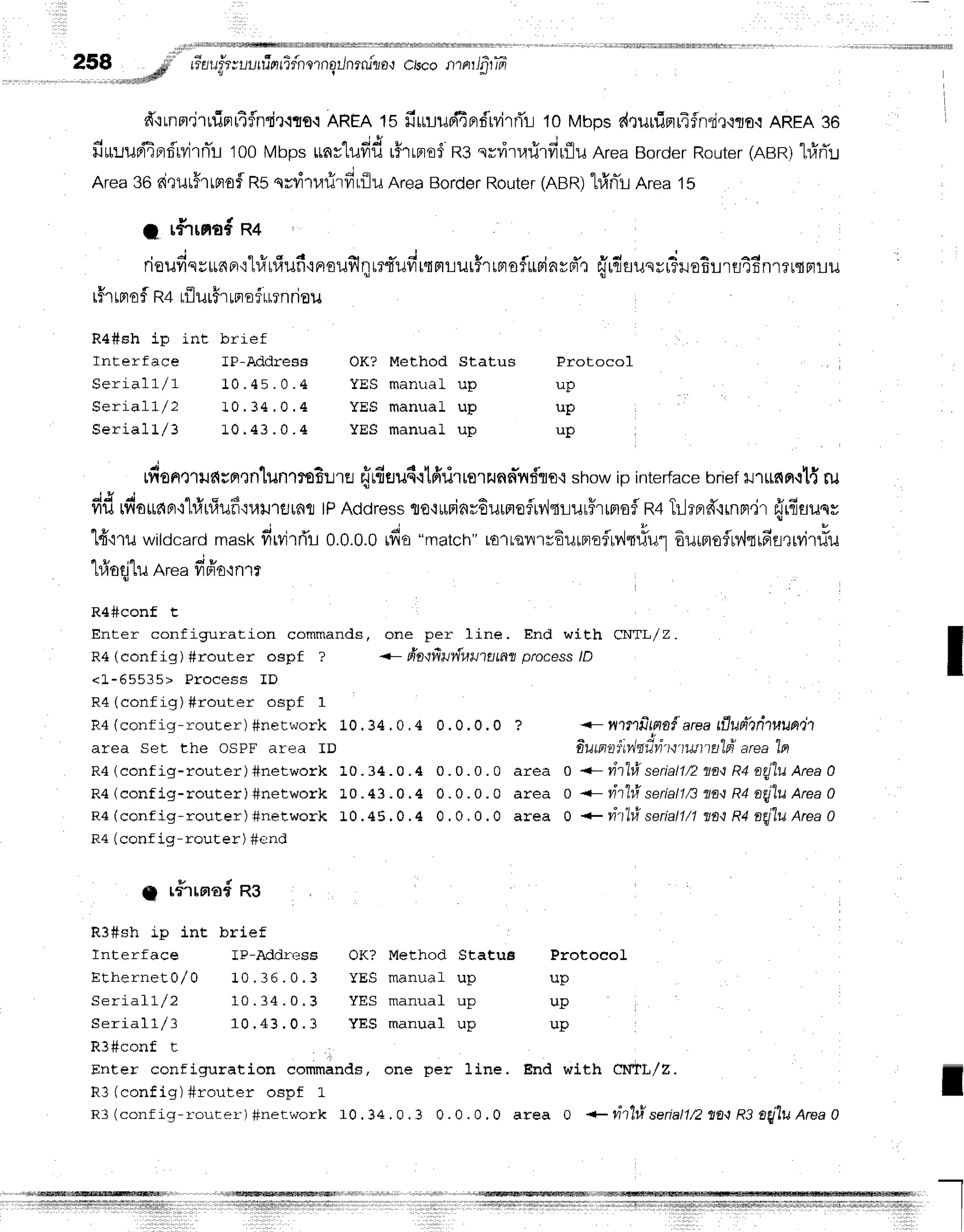 258 * "'#ili;ffiHi#ffi;H#,.H'H;,;;,#
..-,.rn,nf#
{ I
d"rrnm'jtfiprr,4flnrir.lrrs.r
AREA
1sfirnupi4Brfrvirf,i-i
10Mbpsr(nuuinrTfnri,r{ra{
AREA
36
fiurupiEprf,rvirn1r
too Mbpsunrlufid r#rrpref
RssvlirufirfirflunreaBorder
Router
(nen)l#fl:J
Area36airur#rrprofl
Rsqrvitrrlr#rflunreaBorder
Router
(ABR)
hfrnTl
Area15
; r#rrno#
n+
rieudqsunFr'i"lfirliufiFlsuillqrrtrufirtrrrur$rrmoiurinrd'n
{rn'uunrr?re6rrs4f;nmrrpn-ru
rffrrnof
R+
rflurFrrorof
urnrisu
R4#sh ip int brief
Interface lP-Address OK? Method Status Protocol
Seriall/1 10. 45 . 0 . 4 YES m anr , r alu p u p
Seriall/2 10. 34 . 0 . 4 YES m anual u p u p
Seriall/3 10. 43 . 0 . 4 YES m anual u p u p
J o
tfronnrus{rnen'lilnlro6ilra
rjrdeu6.rtffrirrorzunn]nfrst
show
ipinterface
brief
ilrrs{n{1{Eu
j g t i q v 6 d v t o , u 4
fril tfro*aBr.r-lrfu]un'tutntJrnfl
tPAddress
flo{u,Fi6r6urnofrv'ltrurfrrflofl
R4TrlrprfirnFr.ir
{uraunr
14'truwitocard
mask
firvirrTr
0.0.0.0
rdo"matcrr"
lotreilrvEurneflu,irr#u"1
6urBtofl$,,lqrFt'fl,lrvir#u
q t u , 4 A u
tUOqtil Area Yla€'inlf
R4#conf t
Enter configurat.ion commands, one per 1ine. End with CNTL,/Z.
R4 (conf ig) #router ospf ? -- frn,tfiufruu?fltn?
process/D
<L-65535> Proce ss I D
R4 (config) #router ospf 1
R4 (conf ig-router) #network 10.34 . 0.4 0.0.0.0 ? <- nnlfitnn{ areafiuilertluua,il
area seL the osPF area rD ilutnaiivlsilnlq'runtn'ifr area'ln
R4 (conf ig-router) #network 10.34.0 .4 0. 0. 0 . 0 area 0 <- vitfi seriatln :a+n
R4 arl"luArea0
R4 (conf ig-router) #network 10.43 .0.4 0. 0.0.0 area 0 <- vitl# seriatln
rln R4 nqj"lu
Area
0
n+(config-router)#net nor k 1. 0. 45. 0. 4 0. 0.0 .0 a re a 0 *n t'ltise ria ll/l mtR4 n g j" lu Are a 0
R4 (conf ig-router) #end
j r#rrnadRe
R3#sh ip int brief
lnterface fP-Addrr,:ss OK? Method Stalua ProtocoL
E t h e r n e t o / o 1 0 , 3 6 , 0 . 3 Y E S m a n u a l u p u p
S e r i a l l / 2 1 0 . 3 4 . 0 , 3 Y E S m a n u a - L
u p u p
Seriall/3 10 .43 , 0 , 3 YES manual up up
R3#conf t .
Enter conf iguration eomminds, one per 1ine. End with Clr'tt/Z.
R3 (config) #router ospf L
R3 (conf iq-router) #net-work 10.34.0.3 0.0. O.O area 0 +Vil"hl seriallnflf,n
R3n{"lUArea
0
,,,rltilffiffiilrr,lnili, riiIr$,ri
I
I
 