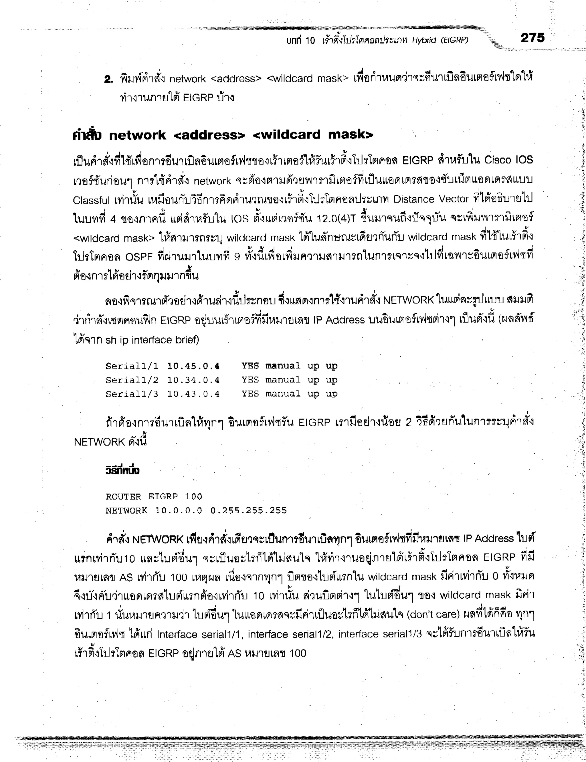 unfr10 r#?fi;lilfinnaatJt--nnHvbrid(EIGRp) ';- 275
aI
e. frHvfdrdq
network
<address>
<witdcard
mask>
rfioritrauBrjrsvdurlf,ndurnofltv'lt'[er1#
vir'rrunT
a'lffEIGRP
r-ir.r
drrfrl network <address> <wildcard mask>
o o n i i q v . r i t r q - | u
u
rilua1n,iyrrcflrilen1?flulriln6urrrof,rvltra'rr$rrnoflhlflur#rf
iTilrTflnEn
EIGRP
dtafulu CiscoloS
reEfnurioil,l.nrrlfr'drd.l
network
srfro'irtrHfr,lfl1,{rflfrirroffitfluuentnrfito'l{t-Lttipt*ontaTdrtL
ctassfut
rvitiu uafrounTl4BnrrFrrdrurruro'rr5rfr'rTrhTmnen:-hurflYt
Distance
Vector
fitfrefurstrl
. !
"Luuvrfr
4 rfl{n.nfl usidruf,ulutos fr'c$Firqs{t'u
ta.o(+)rfiuurqufi'rfln1iunrrfrul{mrfrtnef
<witdcard
mask>
l#ntnrnrrrl witdcard
mast<
1fr"lud'nuruvtfifl']fluflu
wildcard
mast<
fil4-[uu5rfr"l
ftlrTmnan
ospr ds.irurrlulrvrfi
s ri'{flrdordiln,r'rrrfiru'rrn"lunlrtqrrs'itildrsnrv6urmeflrrlqd
fio.:n1rtfiadrtflor
qrr rndu
ao,ifis'rrruld'xodr+druair'id,Jr*nuu
d,ruc{n'inrrld'irudrd{
NETWORK'lurrninrgrJrrll
ntlrlfi
.irrirdqrrsrnsilfrln
EtcRpsdilurffrrrrsflfifiuurernr
tpAddress
tru6urrrairv{-nri'r'lt
rflluffqfl
(zunffird
tfrqrnsnipinterface
brief) :
Seriall/l 10. 45. 0. { YEg f t anu a l u p u p
Seriall/z 10. 34. 0. 4 YES m anua l u p u p
serialL/3 L0 .43 . 0 .4 YES marrual up up
u t u d - i 9 a r I v
n1Fr
o.1
fl''l?olJ'rtL n [u4 n'"1outFloT[v'l{?.ld
u
ruetWORX
pr-'rfi
- t J J
JANffiD
ROUTER EIGRP 1OO
N E T W O R K1 0 . 0 . 0 . 0 0 . 2 5 s . ? 5 5 . 2 5 5
E|GRpmrfieeir'rfistr
z tdfitfl flu1lln1rrs!dld'i
,{
,li
n
J
drd+r{ET
/onx rfiflqdtd,rrn'flrqsrf,unrm'urrfin1n1
durmefrv'ltfifiuil1trtnr
tPAddress
1r-lsT
r?nryilfluro
*nyt:..rni6u1
nrrfluor1rrilfrlilnulq
1#vir'nuoqjlrnloir#'rf
iTilrTnrron
EIGRP
frfi
l,lrJ'rflrnfl
nSrvirrTrl00
LlrE[.rn
rflo.rnrn1n1
flnuo'rhpi'rurn'lu
witdcard
mastfirirtvirrTu
o #'iut',F
6'iL-'iFli!"ir$oaLfl?6lLFiurnfro'lrvi'rrTl
to rvirriu
druflnpi'r'l"l
luhn{6urro.twildcard
mast<
firir
Mrri'rt #uraurelAmu.ir
tuuiEulluureprupmnqufirirr"flusytrfitpi-Lriaulq
(don't
care)
zunfitfiffdo
1n1
fiurmsfluv'iq
tfrttrilnterrace
seriall/1,
interface
r#rd":Tr-l
rTm
noa EIGRPoqjnralfr'ASurJ'rfl
rnt
serial
1/2, inte
r-face
serial
1/3 qs'lfifl:lnrtdurrflnhiflu
100
 