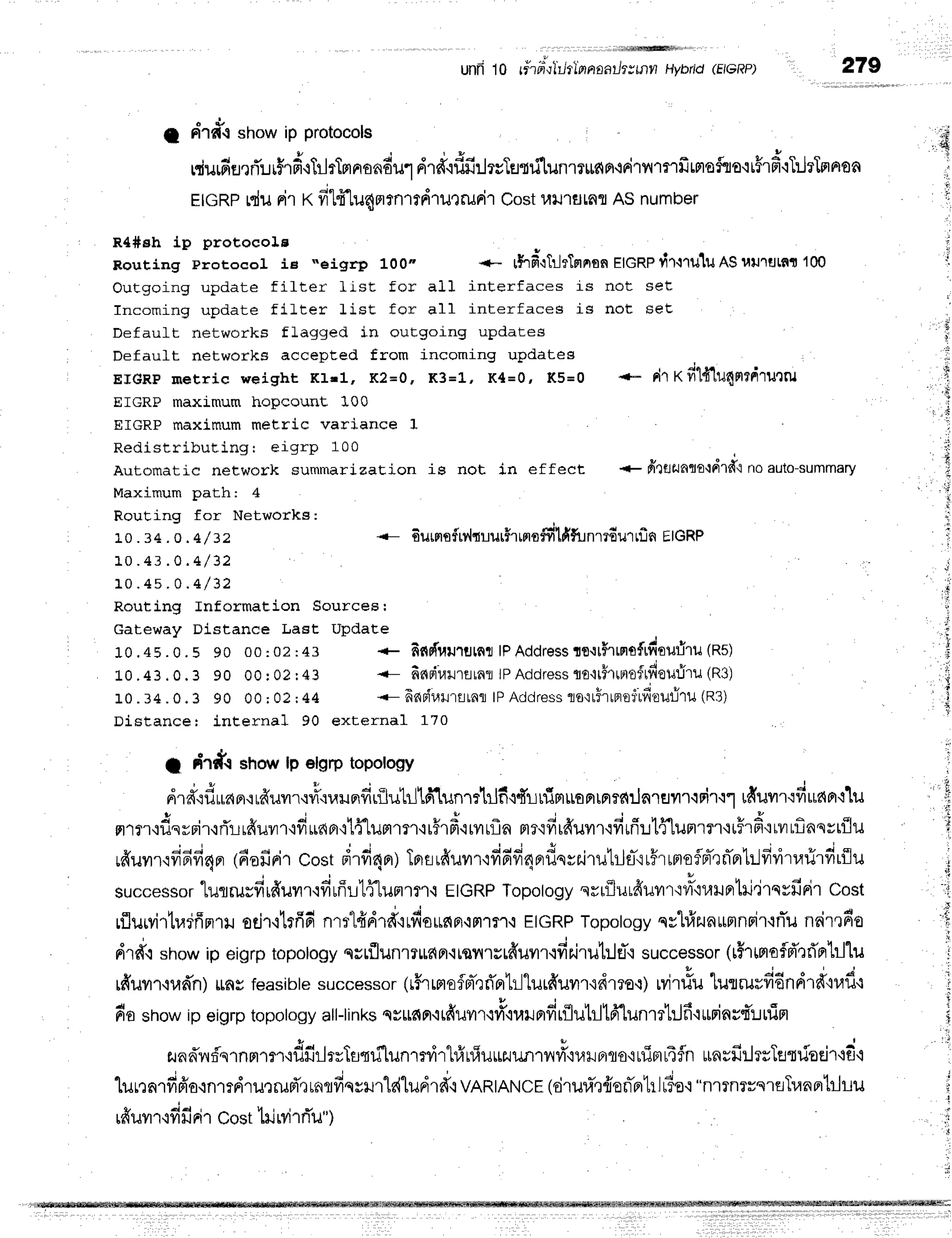 rdurdfl,rrTur5rdctlrTmnondur
drd.rflfiilrsTgtlilunrt*nn.iFirflmrfiffiofrro.iu5rd'iTrjrTrrpron
EtGRp
rdurir x fitt.luaplrnrrdrurrurir
cost1,ru'rurar
ASnumber
.'.:i
,rq
,
t
R4#sh ip protocola
Rouring prorocol ie ..eigrp 100- *- rhdqTltTnnonElcRPtitruluASuululf,n 100
Outgoing update filter list for all interfaces is not set
Incoming update filter fisE for all interfaceg is not seE
DefauLt networks flagged in ouEgoing updates
Defauft networks accepted from incoming updates
EIGRP metric weight KIII, K2=0, K3=L, K4=0, K5=0 +- rir t<fi1{1u4nrdru'rru
EIGRP maximum hopcount 100
EIGRP maximum metric vari.ance I
Redistributing: eigrp 100 i
Automatic net-wor* summarization is not in ef f ect * frrfltJnflo{dld'lno auto-summary
'
}
Maximum path: 4
RouEing for Networhs:
1 0 . 3 4 . O . 4 / 3 2 <- duffir{rv,ltuurfrrno#lfifu nt6urlfi n EIGRP
1 0 . 4 3 . 0 . 4 / 3 2
1 0 . 4 s . 0 . 4 / 3 2
Routing fnformation Sources:
,
cateway Distance Last Update
I 10 .45 . 0 . 5 90 00 :02 :43 * findfuu'rrJr,frl
lPAddressrs-rrHrrntfrfioufiru (ns)
j.o .43 . o.3 90 00 r 02 r43 <- finpir.lrrrralIPAddress
rrttthreloftdouriru (R3)
10 . 34 . 0.3 90 00 ; 02 ;44 * frnpiurrrtnfllPAcldress
1o':ri.ltn',rj'td',rufiru
(nS)
Distancer internal 90 external 170
1 firrft shour
lp elgrptopology
drffrf,uaB'rrfruvrr.rdcuuFdrfluhllfilunmhlficfurlimuoFrrn?f;q:lnlEryr''r'rrir'rr
ufruvrr'rfiuapr.t1u t
. j .
' j s i *
w ' ' : i I
nlrriflsrFi'r{rTr-Lrfruvrr'ifi$dn'il{'l"ilH'rm,rr#rfiryrrfln
nr'rfirfruvrr'rfirfr:.r1{1unrn'iiHrfi{rilLflnsst{lu
{
rffuvrxfififiqpr
(6afiri'r
costdrd4nr)
Tprflrfiuvrr'ifififi4nfln**rutrJfl-{r#rrfloflpr-rrTpr1r.lfirirr,
,
q - l v
'
6 r q
' 1
successof
[lJflruHilrnuyrr'rfiuffr1flunltl.i
EIGRP
Topology
qsrflurfruilr"ivl-'iuuntti"jlqvfirir
Cost ' ':
rfluMrtr,rrffmrrl
odr'ltrfidnml{'drd'irfiorc{Fr,iFr1r1,i
ETGRP
Topotogy
qvhfrzunurmnrir{niu
nnir'r6o
drd.:snowip eigrptopotogy
suLflilnlltts{nr.irflrllurfruil'r.rfinirul:}T':
successor
(rhrmofd'oti'erlrllu
d'uvn,rud'n)
rflHfeasibte
successor
(r5rrsrofm-Qd'fl'Lrl"lurfruvrr{drro{)
uvirtlu
lurrurfifindrdcufi
do sr'o*ipeigrptopology
all-links
svr€qn'itfiilm'i#'iuuflfitilutrltfr'lunmtrJfi'l*rinrt'lnin
r"rad'ilr5'srnmlm'rflfirlrrTsmi[unrnirl#l#uffiiln1ilfi"i1,r]JFrflo'irliBrrnfn
urnrfirlrsTetfeEir'if
i
lurnnrfifro{nrrdruerud',r
rnlfiqrrur"ldludrd'{
vARtANCE
(drura,]{en-ntr
lris'r
"nrrnrrsrflTunertrhu
rffuv'','rdfi
ri''costtilrvi1ri1r")
, , , , ' , , r , * r " . ' ,
unn to rirfitotil{tnanatltvmnHvbrtd
(EIGRP) 279
a rird'.rshowip protocols
'::1
L
';
il
'r,
I ,i
i . $
 