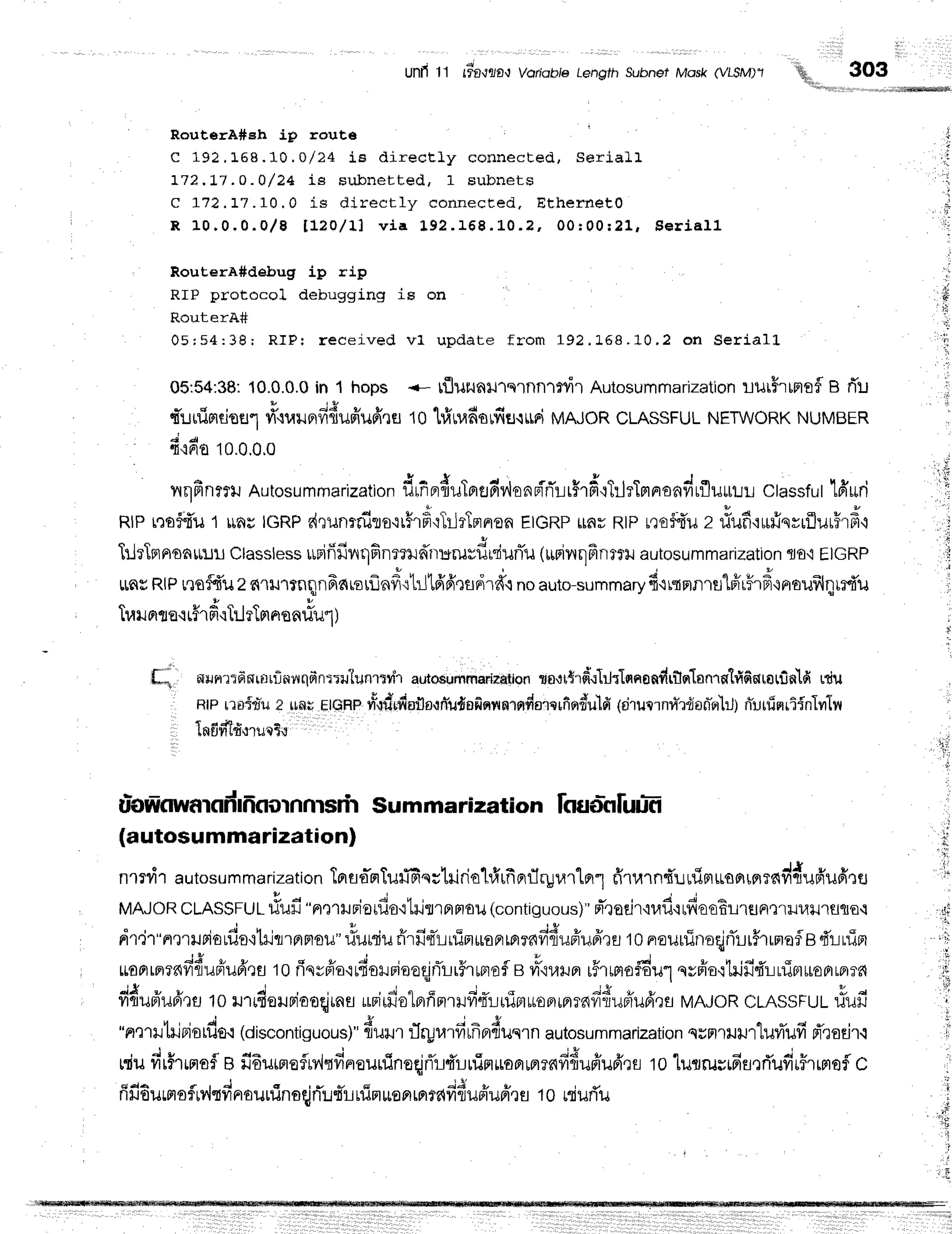 Unfi 11 r?-fl'J?/fl*t
Voriob/eLengfhSubnel Mask(VLSM)1
RouterA#eh Lp rout6 ' '
C 192.L58. 10. O / 24 iB dir ect ly co n n e cte d , Se ria ]l
t72.L7.o- 0/ 24 is subnet t ed, 1 su b n e ts
C ),72.17. 10. 0 is dir ect ly conn e cre d . Eth e rn e to
R 1 0 . 0 . 0 . 0 / 8 [ 1 2 0 / f ] v i a 1 9 2 . 1 5 8 . 1 . 0 . ? , 0 0 r 0 0 : 2 1 , S e r i a l l
*,.' 3og
RouterA#debug ip rip
RIP protocol debugging is on
RouterA#
0 5 ; 5 4 : 3 8 ; R I P : r e c e i - v e d v l u p d a t e f r o m 1 9 2 . L 6 8 . 1 0 , 2 o n S e r i a l L
05:54:38:
10.0.0.0
in t hops <- [flurunutq']nn'rt]i'r
Autosummarization
ililrFrmofl B fr'u
v c " * A & v v - - n t
lturuFlfloEl']1l'tuuFtyllluauflfft 10 r1irufiBr.fifl.i$Fi
MAJOR CLASSFULNETWORKNUMBER
; d
{,1A0
10.0.0.0
f , - A + d , t { o , o J q - . , I !
yrrlnn??lJ
Autosummarization
ilrnafluLFrflFrillonaflLri'rFr'il:l?tHaofiyrrlju![tJlr
classful
LFrrtfl
RIPrqoft'l.l
1 unuIGRP
r{runrnirs'rr$r'fiqTrlrTrrnen
EIGRP
$nyRtPre0f{'uz rlufi'rufisrrflurFr#'l
hlrTnnonrur.ru
Classless
*nifrfinqfineruffrrururf,niurTu
(*rirrqfinmlJ
autosummarization
flo'iEtcRP
rasRIP
nBFfi'uz
c{'rxJ1rilqilfrdL6rflflfi{1rltfrfr.rilFird{
noauto-summ"rydo,urn.u'[ffrHrd'lnroufrllrr{'u
+ r , { + ' +
Irail
prta{rir HrurTnnqnflul)
flrJrlr?dfirr:rfifluqfrn'i'lru"lunr?ir
autoeummarieation
rn,rrtrdrlUrTnnanfrrilsr1an'rgtrificrarfinlfi
niu
Rtpr?ilf,r'u
a 1lnlETGRF
vrs,idrfrsila{fi'u{ofinflnrfldo'rqlffn"rr*ulfi
6irunrnn*rdofr'rilrJ)
niurfinriinlvrln
f a.ic u
tflUYltfl{'IUQX*t
ujoWnwarod
fi aornnrsrh Summarization fouii'nluujfr
(autosummarization)
nlTd'rautosummarization
tarfld'orTurl'fisil1ilriahf,rfiFflrgrarlor1
sitarn{'uuTfl*onr"prrnvi{ufr'ufirfl
' t ; J
MAJOR
CLAS$FUL
riufr"nQrilFiorfio'itiltrflntou
(contiguous)"
d'radrtuilcrflaaEur€Jat'rill{il1uto{
dri1"fl,nuFio
rfio'ittjtrnnou"
lludu firfiq*ruirr*oprrprrrqfiduffufrrs
10Fraurlino{flLr#rrmaflg
drnTer
ruaprrerrnfiduriud'ta
to riqsfro'ir{'orniaoqjrTrrfr$rof
Byrr.iuxrFr
rffrrmo#u1
qvpio'ltrir'4':-ruipruoormrrfl
fidufrud'tfl
to rutfieruBiaoqjrna
uniifio-lBrfrnrufi4'ririmuroprrprrnfiduflruA'ra
MAJoR
cmssFut-llufi
"nrutilBjsrflot(discontiguous)"
duil'rrTryr,rrfirfrnrfiuqln
autosummarization
qunlilflJ'r"liltufi
d'rorir.l
ruiu
filf,rrnofl
e il-EurmoflM"rdnreuninoqjrTrdrluimuoprrprenfidufr'ud'Qfl
10lilflrusifiEitfludr#rrflof
c
c d A - , i d , v u d i g
fifrdurpr
ofrv',|tfr
nr
auuinoq,i
rT:.l
tTrrfinuo
nmr
mfifiupTuffr
s to niuri'u
**
ii
'ri
,,1
,,r
,,,
r.
: r i
:it
,t;
;
;r
li
i,
';
i
$
' ,ilr
:|i;
;
r"I
 