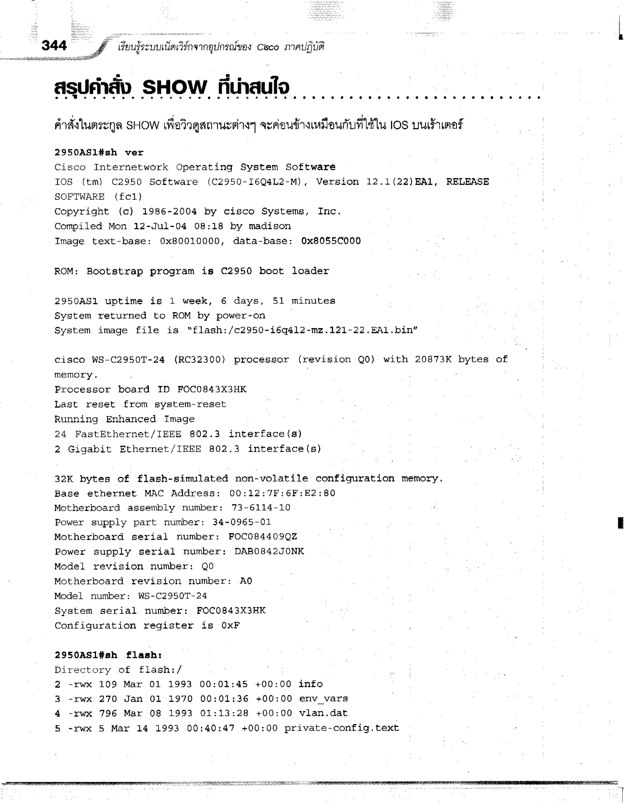 344 d Eutfu-*uutilntidnrrnqilnenizo'r
crscontnilfiifr
"'*-*"*'#dH
t I
asrJrirdu
SHOWririrauTo
drff'r'Lunrrrqn
sHowufiatrqnnruvnir.rl
nrniou{r'rruru'ouri'ufi1fflu
tosuuif,rrnrof
2950AS1#sh ver
Cisco Internetwork operating System Software
ros (tm) c2950 sof t war ' e ( c2950- r 6Q 4L2- M), ve rsio n 1 2 .1 (2 2 )EAL , REL EASE
SOFTWARE(fc1)
Copyright (c) 1"986-2004 by ciEco SyEtems, Inc.
Compiled Mon 12-JuL-04 08:L8 by madison
Image texE-base: 0x80010000, data'base: 0x8055C000
ROMI Bootstrap program ie e2950 boot loader
2950AS1 uptime is 1 week, 6 days, 51 minutes
System reEurned to RoM by power-on
System image file is "ffash:,/c2950-i6q4L2-mz,LZI-22.EAL.bin'l
cisco WS-C2950T-?4 (RC32300) procesEor (rgvision Q0) with 20873K bytes of
Processor board ID FOC0843X3HK
Irast reseE from system-reset
Running Enhanced Image
24 FastEthernet/I EEE 802. 3 inEer f ace( s)
2 Gi.gabit Ethern et / r EEE 802. 3 int er f ace( s )
32K bytes of flash-sirmrlated non-volatile eonfignrration memory.
B a s e e E h e r n e t M A C A d d r e s s : 0 0 : L 2 ; 7 F : 6 F ; E ? : 8 0
Motherboard assembly number: 73-5114-10
Power supply part number: 34-0965-01
Motherboard seria] numberr FOC084409QZ r
Power supply serial numberr DAB0842J0NK
Model revision number: Qo
Motherboard revision numberr A0
Model number: ws-c2950T-24
System serial number: FOC0843x3HK
Configuration register is OxF
29504s1#eh flach:
Ili rer-f rrrrr nf f I eeh: /
2 - r w x 1 0 9 M a r 0 1 1 9 9 3 0 0 : 0 1 : 4 5 + 0 0 : 0 0 i n f o
3 -rwx 270 Jan 0 1 L97O 00101: 36 +00: 00 e n v-va rs
4 - r w x 7 9 6 M a r 0 8 1 9 9 3 0 1 : 1 3 : 2 8 + 0 0 : 0 0 v L a n . d a t
5 -rwx 5 Mar L4 L993 00: 40r 47 +00r 00 pr iv a te -co n fig .te xt
,rlrx,trffitr3rt3Fflritj|Ijr:ltitllrtliiiftifrjtttiwiltilltlrir
 