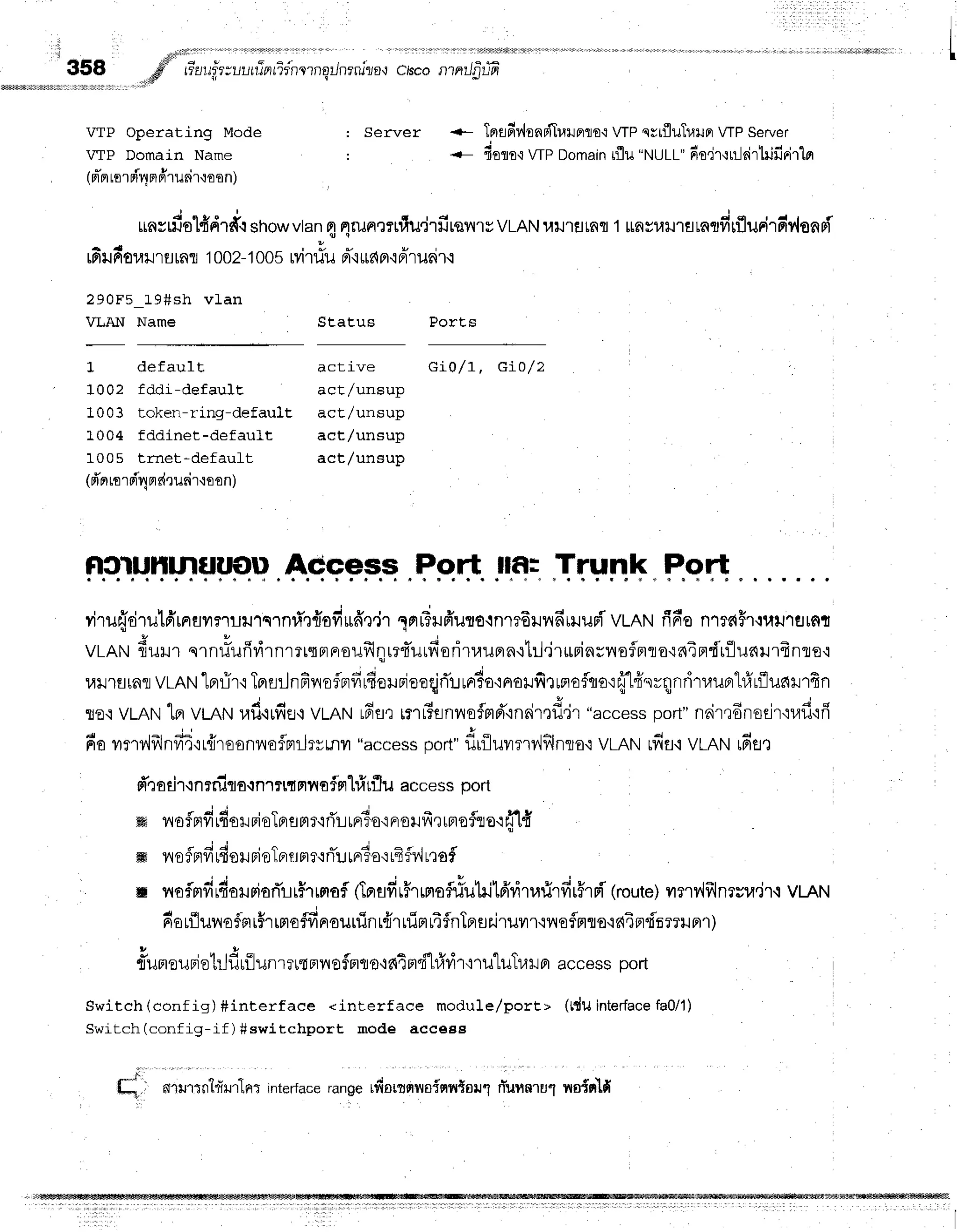 , 1
358 ,6fl riaufr:ul,rrTnrienrrnqrJnrruraq
cisconrnrrJp-rln-
h!tumtrldr i
jsd
wP operating Mode : server +- Tergfil',lonrilr,ltJFrflo'i
WP qytfluTllurr
WP Server
vTP Domain Name : {- fiort{ WP Domain
tflu "NULL"
6o,ir':L:-kir1ilfiFir1m
(pr-n
lor pin
ndruni
r'roon)
rinsrfiolfid'rd.r
showvtan
nnilne?rfiu.irfirsilrvvLnN
l,rrJlflrnfl
1lrnsuxJ'lsrntfirflurirdv'lgnri
6 r rr'our
rsrnr 1002-
100sMtiu d"i
*r{n'iA'r
u6i
r.r
290F5_19#sh vLan
VLAN Name Status PorEs
1 default act ive G i0/ 1 , GiO/z
1002 fddi-defaulE act/unsup
1003 token-ring-default actlunsup
L004 fddinet-default actlunsup
1005 trnet-defauft act/unsup
(rTn
rrrrT4
ndrueirmon)
ft0lUtillnflU*ttt AGcess Port llf,: Trunk Port
viru{rirulfrrnufl?.ruil1q.lnri',r{ofirfir,j'r
TnFufrur€.in1T6ilildriluri
vLANfi6e nmaFrruillsrnt
a u
VLAN
fiurr srnfiufidrnr?r{FrFroufrlf;rrtiurn*oritauprn{til.irrriariloflflflo'r64ndrfllurcurfr
rrlJ'rErrRfl
vmru
'lprr-ir'r
Tpruilnfirisflnfi
rfieurieeqjri'r
urrTa.tnorfir
unroflrro':
flfi'rrqnritrunrt#rfluarrfrn
o i d d o *
ro'i vLANtn vmruraf,.rufie'i
VLAN
r6sr tnFsnno$md"in6irnfl'jr
"access
port"nairrdnoejr'iuf
iri
fiovmv,lfrlnffi':r{roonnoflnilrvrnv
"access
port"
flrfluuerv'lf,lnto'r
vLANrfif i vLANrfiax
rTeoeir.rnrnilo{n''rrt{Fni{offl
lfirflu accessnort
m noflptfi
rfioilpioTBr
flm
r'ifl'Lrrr6o'i
Fr
oHfr,rrplo
fll o'rri1{
r i J ' +
ffi Tio?ailrreru
nernun?.:
tT:J
rnr6o':
ifrfi.''l
rrof
. - i d e
ilr v{orFrvturoxJnonLrr''rrFrof
(Tflsfir$rrnoflriutiltA'riTarirfir5rpi(route)
vrflr'lfrlnrsu,if
i VLAN
darfluyraffi
i#rmoffinouuin
r{ruiprrifnTprflriruilr'iiloflgtlo'ic{TFrdn??}rFn
}
rTumeuFjet1lfl
rilunrru{
nnoflfl
rro'rs{4
m"f1#vir{'ril"lilTuxJ
a access
port
Switch (conf ig) #interfaee <interf ace module/portt (tdu Interface
fa0/1)
Switch(config-if) #switchport mode access
,i
r-''
t-1. ntrrr n'hiu'rlntinterf
aceran
ge tfrottnwoinr,rtau
1 fiuunru1 no{nld
 