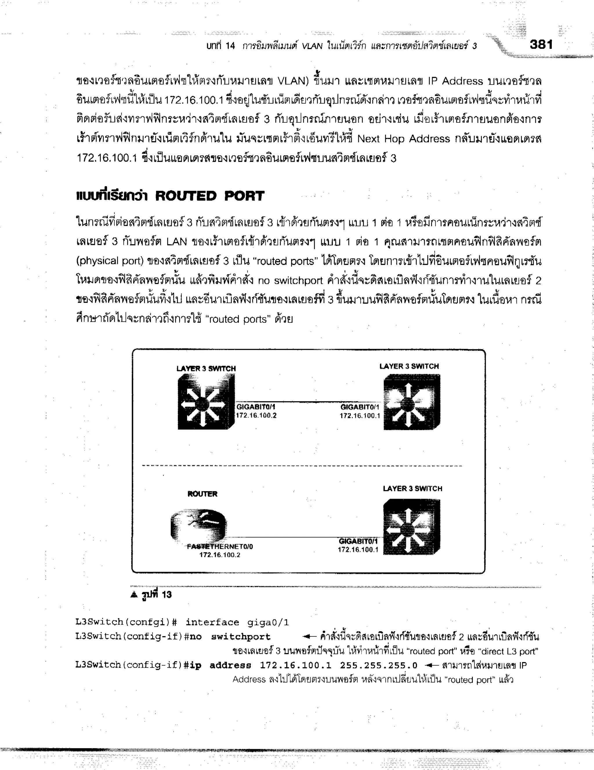 ttfi tn nrrdlna-ruupi
u t tu,,:r,r-+n
-"""rr,"rr-,lon,drurouis
ra{t,rofltrnfiuimoflrv'lql#nir{flLuilrHrnfl
VLAN){rrua u^*,ortlril''rflrnfltp Addressr-rur,rof{,rn
6urrrofu,iqfrl#rflu
tzz.to.too.t4roqllufiiuTnrfir.lrTrqrJnsnid"rnrim
uaimnEurmofllviqdqyr,irurirfi
frprriof,Ld'ivrmvlflnrvr,r,ir{el4rldrarsof
s rirqr-Jnrninlfluon
odfirdu rd'or#rrntafn1fluon6'a,inrr
rirpi-vrnv'lflnrrfl.ruinrifnffrulu
fuqyrsmrFrd'irduvr?l#fi
NextHopAddress
nnuureT{rserrnrfi
172.
16.100.
1 4'rufl
uuorrun
rdrs{rrsfa,r
n6urnofrv'Jtuun4
ndrn
iflafle
nr.n
rn'rstrrir ROIITED P{DRT
lunrnifrrios{4mdunruofls
ri'rn4prdunrsof
s r{r6'rflrTunrr,r"l
urlr t riot ra?ofinmnourfinryu,jr'in4fld
tntflefls nT!floflfl
tRtrtrorr5rrntoflr{rfirefluflr.r'l
uulJI Fio1 4rud'uJlrnr{mnouflnflR6'nnofln
(physical
port)
qo'inTpr{tnisaf
3 tflu"routed
ports"
lfiIprtrflr'r
TflErnrer{11:Jfr6urnofuv,ltnreufilqrrfr'u
Iuilpr
cr
o.{fil
fid'n
noflmrlu drd'iflqsfr
6ro
rflnf ifldunmdr'irulurn
rsofz
luilprcro.{filfid'nnoflmrfu
rff,rfiHvfdrd'{
noswitchport
drd'iflqsfrs{rorflnf
ifldunmdr'irulurnrsof
z
. a r q v - 1 1 3 t r , d q q r s i A q r q v . 3 . . o ^ A d
us.rvta{nanoTFruuvr,iturrnvdurrflnfiri{uqs,rrarflo?vr3flx{tJ1u1Jrr6FlflilotaxrulplflFt?.i
t1{rlJo1,nnrru
finrEr
d'Brtr-lq
rnri'nfi.lnmlfr "routed
ports"ffru
;il"i;
L3Switch(confgi)# interface giga0,/1
Ir3swltch(config-if )#no switchport .- 6rd'-rds;fiarorilnrTrrjd'uqs'trntstf
2 unv6urrflnfi'lrfr'u
to.lrnraof
3lurrafnrflnl:riu
l#vjtarirfilflu"routed
port"
u?r"direct
L3port"
L3Switch (conf ig-if )#lp addres s L72. L6. L00 .1 255.255.255.0 <- a.lrJrrn"ldururrrnr
lP
Address a'r1lt6'1flflflr':Lunof,n ud":qrnr:-lfi
ru"l#lilu "routecjDort"uff1
LAYER3 $WtTCl'l
ffiffi
W
I.AYER
3 SWITCH
M
t.AltRS SYlftTcH
hOUTER
ffiffi,-,
t72.16.1
00.2
|7?,1
S.1
00,
I
 