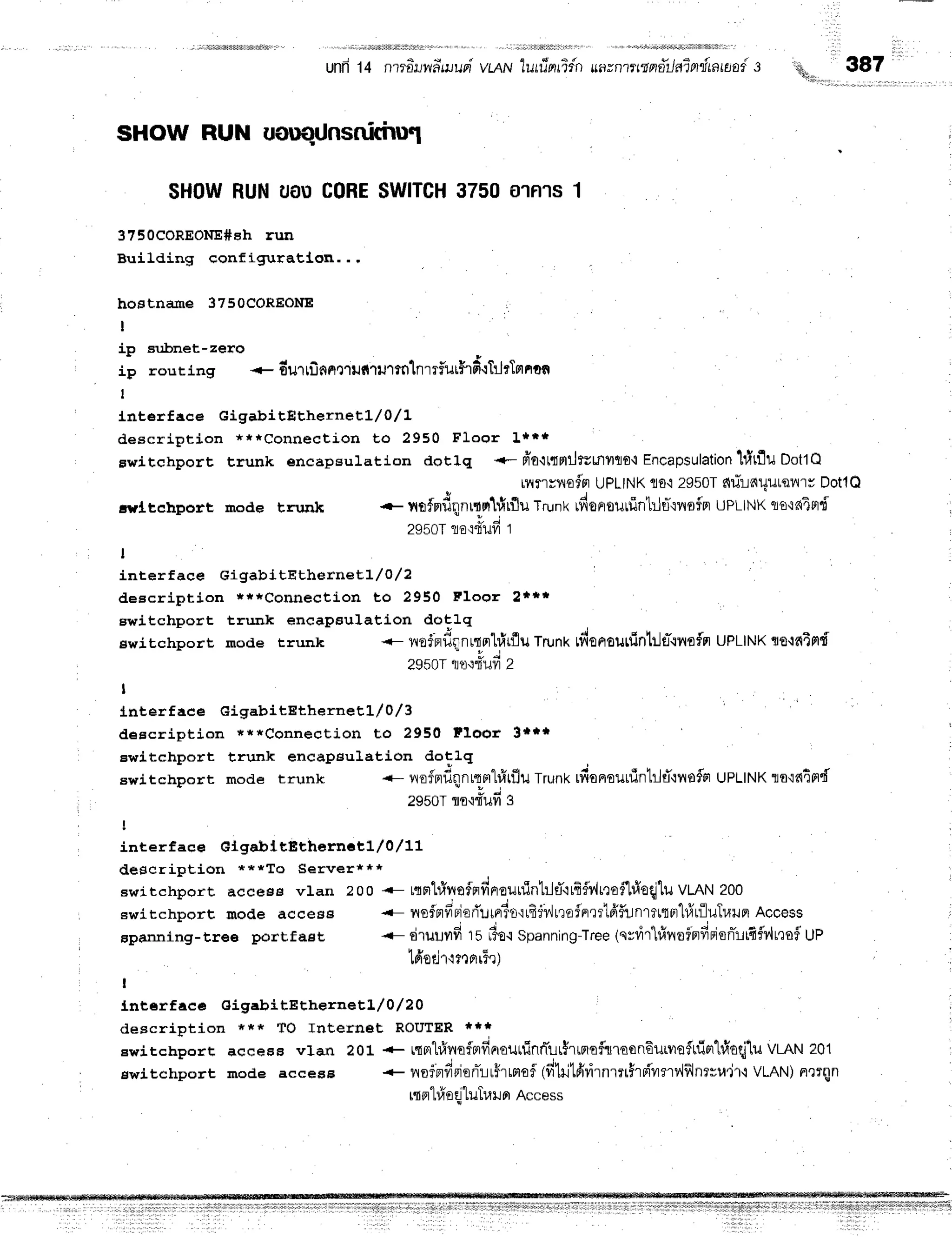 unfr14 n?rdnwdwun
yi,qru
lurrTsrridn
unvntt$nili.lalnitan#s
SHOW RUN uouqUnsnfuirul
$How RUNuou coRESWITCH
37500'lFt1$
1
37socoREONE#eh
run
Building configuratl,on. . .
hoEtname 3750COREoNE
t
ip Bubnet-zero
ip rouring +6urtilnnt'tufir:lrm'lnrrf,ur$rfi{TilrTmnffi
t
Lnterface GigabitEtherneEL/ 0/L
description ***Connection to 2950 Floor l***
switchport trunk encapeulation dotlq .-- fro'lttnilfrmTto{ Encapsulation
t:itflu DottQ
tyltdhport rnode trunk
I
interfaee GigabitEthexnebL/ O/ 2
deecription ***Connection to 2950 Floor 2***
ewitchport trurrk eneapsulation dotlq
ewirchporr mode rrunk <- floiflfiqlilLtor$r:lu Trunf tfiorrouttintrJtr-'rfloffl
UPLINKtto-lfi4fld
2950T{?r'iTufr2
I
lnterface GigabitEth erne'jL/ 0/3
deecription ***Connection Uo 2950 ff5qs !***
Ewitchport trunk encapeulation dotlq
switchporr mode rrunk .- nofnfiqnnpr"lr,itflu
trunx rfionourfinl:ltTqnafm
upttNx to{fitfld
2950Tflo{{ufi 3
!
interface GtgalrttEthernctl/0,/11
descriFtion ***To Server***
awirchporr access vlan 200 * t"rn'l#nsfnfinrourfin1rjtT'itfiSr'{rrof'lrfroq]1u
VLAN200
ewitchport mode accees {- nofnfiriorititrrl'o'rtfiiv,ilrofFrrrlfrf,::nttrtrrrl#rfluTr,tun
Access
spanning-1166 porrf asr -r- druuvrfr t s #o.rspanning-Tree
(nrrir-ltlvrtri'erfreienirft5r4r'lofl
UP
t6'odr'lmrrr"rrt
I
lnt€rface GigabitEtherneEL / O/ 20
description *** TO Internet ROUTER***
ewirchporr accees vlan 201 * rqntfiflo$ndaouninnlur$rtfloftlofln6utyreflrfirrtfioqllu
VLAN201
ewirchporr mode accegg + yroferfirienTrrflrrmoi
tdhjtfrrirnrnirsivrrvlflnerlt'jl-r VLAN)nrron
rtorl#oqjluTul orAccess
h, 387
'qtriirr,,,,,
rllTlEvraflfl
uPtlNKflo'i2950T
dfinuurqnrv DotlQ
+ vttfprfr
nnrt rt1firflu trunx rdonr
ourtintrltT'in
ofpruPLINK tlo{fiAnf
2s50T
lE'r'ITilfr
1
 