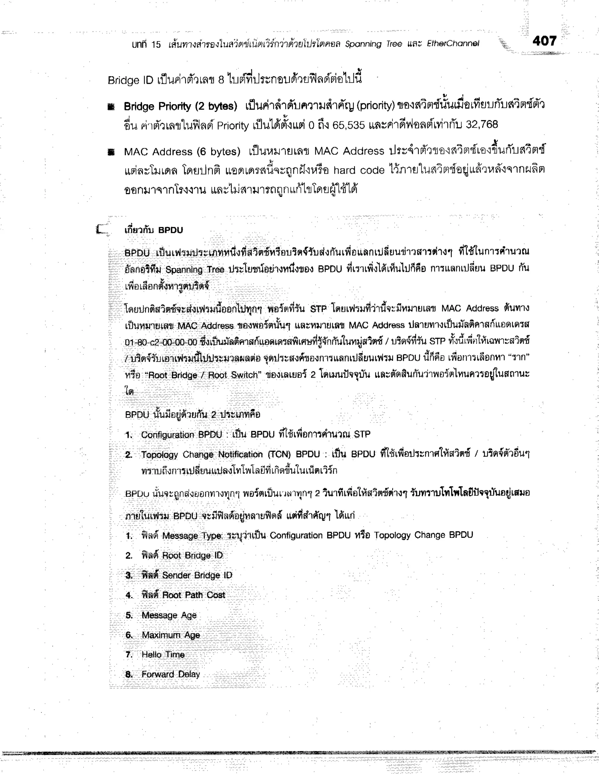 unn 15 r#uil?,rarra{luaTprdrrinridnrrrirahlrlrrnafi
sponning
rree un; Fiherchonno/ "lu,
4O7
Brid
ge ID rflurird'rranI lil e{dilrsn
e! ffQnfll
nr{'Fiolild
ffi Bridsepriority
(z bytes)rflunirdrd'rnmudrd'rg
(prioriV)'ilo'inTrrf#utfiorfiflurTLn4n'i-d't ,
du ri'rfr'rrnllufrlnr{
priority
rflu16'd"iuri
o fi.ros,sssunsrirfivlonni'MrrTl
gz,zoe
t MACAddress
(6 bytes)rfluurrrrnr MACAddress
ilrr4rd'rlo'in4ndto':durTlntmd i
rudayTrurprn
Tersrlnfr
ronrprrddsyqnfl'ru6o
hardcodet{nrsluniBr"foqjrrffrlrd'lnrnzufrn
oonrrqrnTr'i'irurnrtilaurtnqn ufrftLTere
ti14'16'
...
{: rfiurfiu aPou
it BrDurflururryrtrurn*,t-+*1;*;+or?n{Yud,rrTurfiounnrilfsudrrnr:uirr1
f1*'lunrrn"'rurru li
#nnnTfiu
$panning
rrrea
rJErmlodl'lrdwar
eppudrrrrd,rlfirfiulilfrfis
nrrunntilfruu
epouniu
rfiorfianqlur:nuin{
!
.
i1, Ienrrtnfiwtmdepd.uy{uldmCIr1;q;T
ns{erdiu$Tplqudtrfiildq:fifiilrurnr MAcAddress
fiuur.t I
rilurururn*MASAddrreqs
rouvroinrfir"l
uflu?uJlrJrf,{
MAC
Address
ilnruvrttflufinfinrnriuootFtrg :
01-80-cz-0+00-oo
durfluuhfinrqfiroqrqrnrtrfiud$t'nrTulunqjnind
I uior{'frfu
srp nYo,j,fiurlfi,au,
:oifld
, I
"tr+t"Ulonri*dturrrr*uens/nsio
iorJruo,rdto.rnrlunnuJfrtrurvlu
BPDU
r1fi60
ufiarrr':riionfil
"rln" '
vris"Root
Bridge
/ Root$witch"
ns{rarue{
eInnrufllplu rtn;n"sfiuniuliloin'lnunrtofluflfiluu
Ipr
eeouueufioqjdruffu
2 rJtrmrfo
U
1. configuration
BPDU
: rilu BPDU
vt'ldrfionrtrirutlu
STP
,l C' irp"r"ev Ohaflge
rVoil*rcation
tfCN)BPDU
, rfilr epou dlfirrfior.Jrvnrshlnisrd
I rLtor{nidut
vri:rufiun'rttrjfi
uuurln'rlvr1lrln
ilfilfisrdulurrisr
riin
enur.,
riuerXld{ilonylr{yln'i
n'u{nriluurn
rvlnlaturfirfiotrfintndrir.:1
{uvrtrutr'lnTnf,flrXrluoqiralo
niotluu,lt*EnDU
atfifiladbqjnn'ru$lnd
ildddrd'rg1lfirrd l
i; fil'rld
t'itessagb
type;tu$lulu Configuration
epoufiTaTopology
Change
BPDU
a. fl'otdRoot Bridge lD
n| n-n oenoerl
erioge
ro .
+' fltd noot
PrtllCbst, ,
5. MeesageAge
6. MaximumAge
7. HelloTime
 