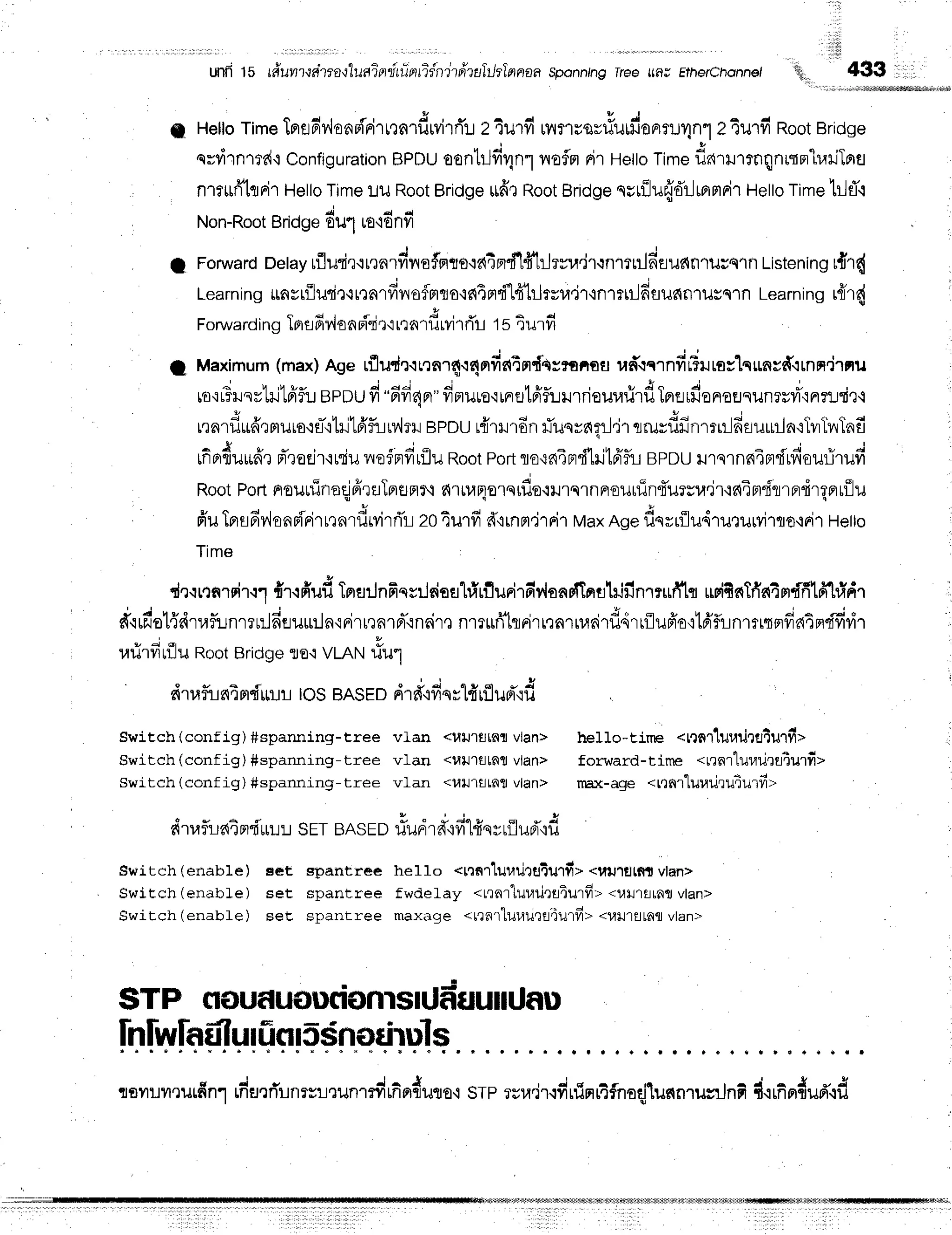 I
,llii
unii 15 r#u1?rra"maqlunierriitinfiinnrttultlrlnnan sponn/ng rree rfl# Etherchonnet ff';, 433
g Hetto
timelnndv,learinirun'rf,wirf,:-r
z4urfi rflililnurfu#nnflJ1n1
z Turfi Root
Bridge
qrlirnrtr{'rConfiguration
BPDU
oontilfir1n1
vroflnr
Rirttetlo
Time
ddrilrroqnutnrh.rrlTnra
n1rufilflFi'r
Hello
Time
Lu Root
Bridge
*dr Root
Bridge
nvrilufrdrJmmnir
Hello
rimeblfl.r
Non-Root
Bridge
6u1uo'rdnfi
I Forward
oetay
rflurirrr,rnrvrtnofprro{c{4nd1#tilrvra.ir{nrlril6eilfinlucqln
Listening
r{'r{
Learning$nvtflutir{t,rarfivrofmqo,:s{Tfl'fi"l#tiltru.ir'rnrtiilfisua{fllilsq'rn
Learningt{r{
Foruvard
ingTBrs
6r^laa
Birito,t
^ld*i. rTu1s 4urfi
I Ma*mum
(max)
Agerfludr.rnnr4.r4nfieltndtr?ofiBu
ud'rqrnfiilr.rras"lqunv#.unn.jrnu
le'rFHsrlil'Lfrfu
epnufi"fifiapr"
dnuro.{rFretffflriLnrieuvl:lf,
Tprudu^uErsunrr#':nrtrdr-r
J u d  t r 1v u | - - - . ! d # r I J o
r.ra1utiarmilro,rri'i
ril'LfrfirMru
epour{rrron ililqva?!.]'r
qrururnrlilfiflurlrin'iTiltlaTnfi
- A * v . . i . J
|nflfluttfi']nrolr'ltriul^refnfitiJuRootPortrrotn4Brd1rit6,flr-Lepouilrs1nfi4ndtfio
Root
PorlnrouninaqlfrrflInuntr'i
4.,"r;u.uniu.rlJlqlnnoiluinfuryra.ir,rnim'frrnrdrqrruiJu
fr'u
Tnsfir
leno{rir
r,rnrfiwirri'r
zo4urfi drrnpt.irrir
Max
Aoedssrilu4luruMrrro'lrit
letto
Time
r | * * 3 + | a | | q 9 f , | { | 6 I r - H r - 6 9 - - d x h l o
dr.rr.tnrrir.rli'r.rfi'ufiTnil:Jnfiqsilfioa"lrililurirn=vionrTlnfllililnmufilq
usifrnIfin4rr.frfrln"lrinr
J J u t e - ' i | | , * r ' ' 4 , , F r t u q t u v ; - j -
dqrs're1idtafunrrurlneuililn'rrirrrnrd'.rnair,l
nrrufl'hrirrrnrruairuqrrfluBio'i'[Fr'SLnrnrs]fra4fldvtvt''
r,lrirfirfluRootBridgeflo'ivLANflu1
r{trfus{4rr{u!i-r
|os BASED
drd,rfi
qrlfrrfl
ud'{d
Switch(config)#spanning-tree vLan <utJ'rtjtnrvlan> hello-tine <trnrluuilretulfit
Switch(config)#spanning-tree vlan <uu'lfl[flfl vlan> for'ward-time .rrnrturarirrturfit
Switch(config)#sparrrring-tree vlan <lllJ'lfl!flflvlan> rrex-aqe .ttnr"luuriruiurfrt
drra
fuatm'f'rril
! SETBAS
ED#unlfofit+uyrilud',r
d
Switch(enable) sct spantree he1lo <trnrluurirgiillfit *fiillEtni vlant
swiEch (enable) set spantree fwdelay <trnr"luuilrtrautfr=.uutsrfil vlan>
Switch (enabf e ) seE spanrree maxilqe <lrn'ttut,tilrtiurfrt *unrutnfl vtan>
STP nfludufludonrsrUEiuullUau
lnlwlnfllurfinl5Snsdruls
ranrrrulfinl #urrTrnrrrrunr#rfinduto'r
srp rsu.irqdrfinrtfnadlus{nrunlnfi
i{rfiF{ud'{f,
 