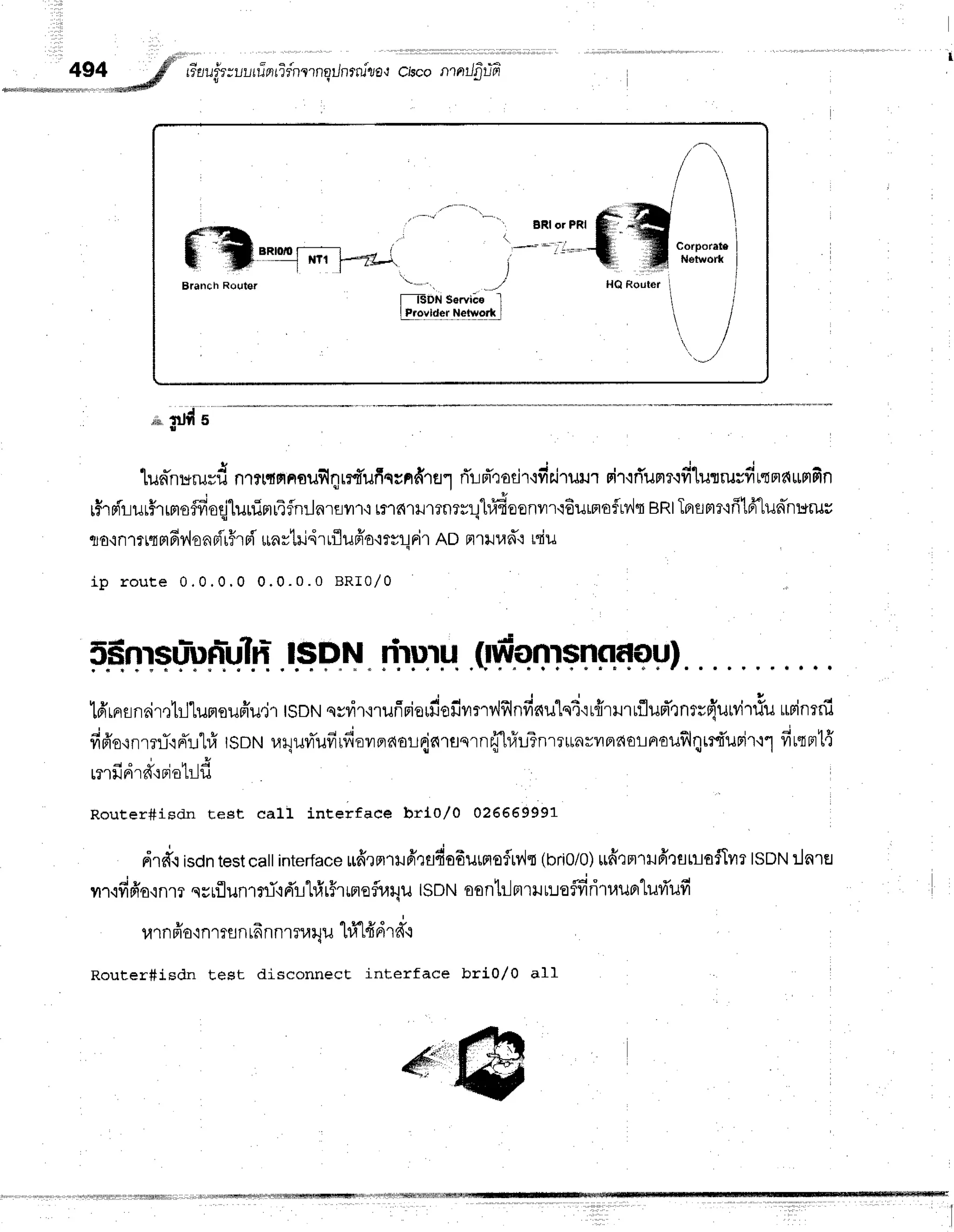 tiaui3
ruunintldn
r nqilnrrulro,r
ciscontntJ
fitifr
;uatd s
n M J v , v y v I r j '
'Luninr*ruril
n"l?r{flnoilf,qrrfi'ufinundral
rTr.LrTrodr'rfiilrur.rr
dr{rTuntifilutrusfirtnarmfin
iirdrurirrrrsffioqjluninrrifln:Jarnilr{
rr1fi1}.r1?il?rrlhiEoonvn.rEurnofrv'lq
gRt
Tnflmr'ifi16"lun-nurur
ro'in1?r{
HfiilonpirFr
ni'*astri,irrfluffa'irst-l
Fi'tADnrllud': rriu
i p r o u t e 0 . 0 . 0 . 0 0 . 0 . 0 . 0 B R I 0 / 0
5#nrsurun-uftr-
ISDN riruru
16'rnsnaimbl'lurrqufiu.jr
tsDN
sydr{rufiriouiloilvrrv,lfrlnfinu"lq4'irffrurtflud'tnrr{uMllu
rrrinrrfl
fifr'o{nrrf,rFTul#
rsnru
r.rquvrTufirfiavrnaordarunrn{-l#uTnr?untrlrFrdo!aouflqirfi'unir.r1
fiutnrt{
a " o i ' h ' i
L3't1t
FtI ?{':FlOL1J1J
Router#isdn Eest call interfaee brlo/O 026669991
dr*.1
i*ontest
calinterface
ufrrnrufi'rfldofiursroflrv'lt
(bri0/0)
ufirmrHfitsu-tafTilr
tsottlarEJ
rr,ifffrotnmqsrflunrrri,ld'ilhh5rrmeflraqu
ISDN
oonlilrrruu:.taffiritauprturi'ufi
urnpiaq
nrffintFnnmu4u hi"t#drd.t
Router#isdn test disconnect interface bri0/0 all
-,*/

"::1:::$"6*,**i
, : j , , , , , . r j
HQ Routtr

,
l
, t
,j
J
I ISDNSeryics I
Lfiovlde! Nelwork I
.d$nb.
1 fl "*,* r-*J _-r i
* .ilF
-- r{r1 [*z*.
Branch Routsr
 