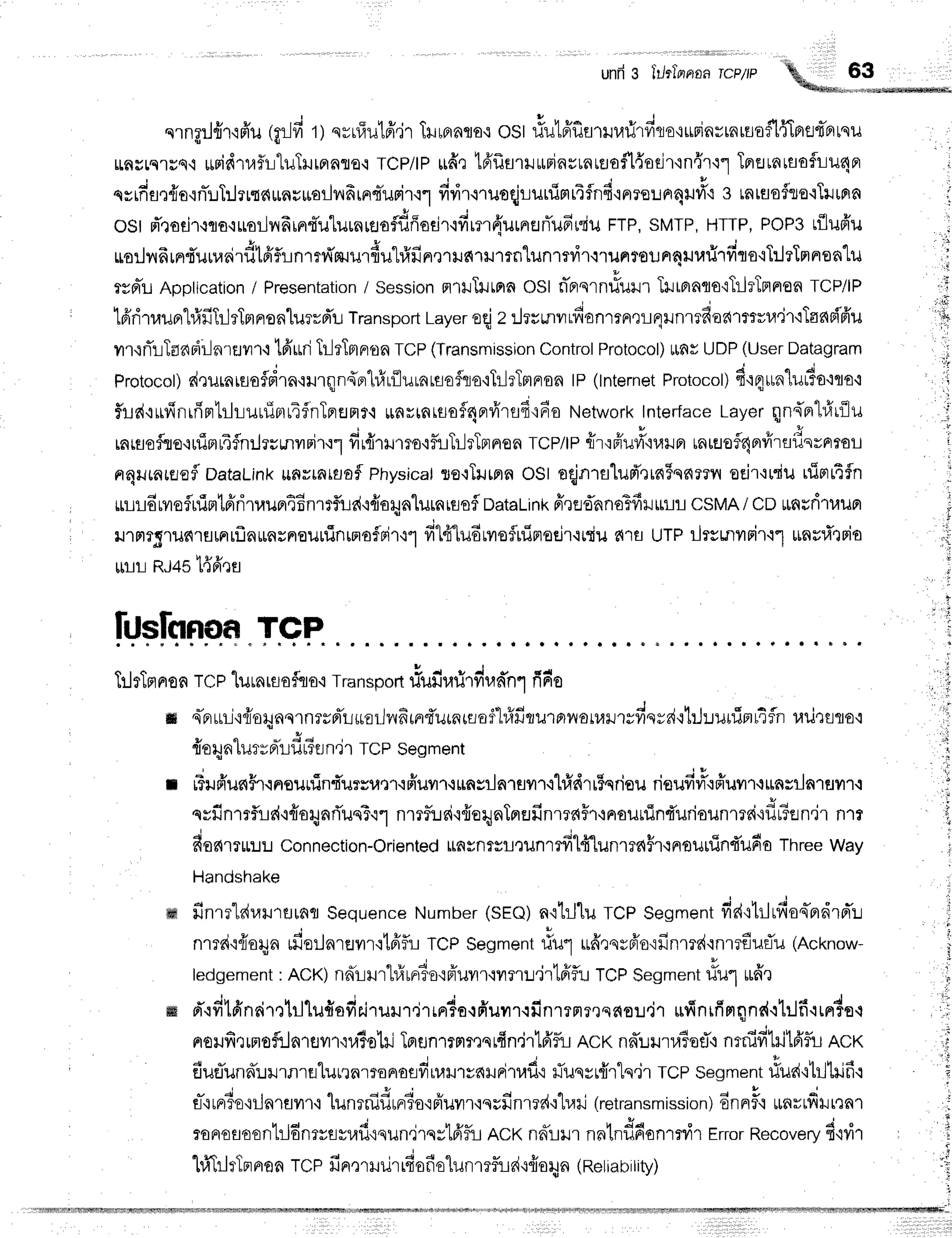 ' r1r
1r: |rtirfrjirti;, , , ,
unfrg &lrlprnaa
TCP/P
nrngrJfi'r'rfr'u
tgr.lfi
ryqyuTulfi.ir
THlprnra,r
osr #u1fffifl'rlufirfilo'rurinrrnrtrofllfilnfls-FrLsu
tlnylsluq,i *ridtafr:tuT]Jrfiaflo{ TcP/lP rrd,r16'f,flrlrrinsrnrclofl{odrtn{rt1 Tnfltntflafli-iuc{Fl
qsidan{o{nT:.lT:lrr.lrlunvuorlilfrrnqTurir{1
fidr.nuoqjrunimr4$n6{^ruu^qu#o
3 tntssfso'rTruprn
osr d'rodr{qa.:$oililfrinrTulurnraoflf,ffadr.:firm{'urnrerTuFrdu
FTp,
sMTp,
HTTr,
PoP3
rflufr'u
uorlnFrnruuosi',dtfrfll,n',n{zuur{u"[rifin,]rilfirilmnlunmvirrruamuaqiluriT
filo'iT:ltTnnen"[u
ryniuApptication
/ Presentation
/ Session
ntlhtpra OStd'Brqrn#uilr
TurBrnqo{TrlrTnnon
TCP/lP
tfiritruorl#fiTrlrtntrronlurrd'lr
Transport
Layer
oqjz :Jrrmvtdun.r^ru4un.rdua.r*r,l'jr'iTad${'ffu
vrr{flliTaAFir-lnrEJyr'r,i
lfrrrri
TrlrTnrr.r)n
TCP
(Transmission
Control
Protocol)
tmvUDP
(User
Datagram
Protocot)
d,lurniua$drnrurqn{or-L#rflurntso$ro'iTilrTmFron
lP(tnternet
Protocol)
d'lq*nlu#o.lta'l
f,r-rd'rrifinuiprtrhuuTrrrifnTflenr.i
*arrnruofl4nfrrsfirfio
Network
Interface
layerqn{nr'1'l1r{lu
mrflofyo{rlTntu4flnrJrvmvrri.ol
d,{.u.ro'ifuTilrTnnea
TCp/tp
{r'rFlu#'iuilFr
tntaof4nrvirtf,u=^ruu
nqtrnreefl
DataLink
uflvrnraof
Physical
so.:Trlnn
OStoqjnralufr',lia5qs{rrn
oeir+uriu
rriprrt$n
rrurduvroflirTmtfrritaun46nmf,r-rd'r{oqnlurnresfl
nataLink
ff,re'ffnndFfiurnr
csMA/ co *nrriruun
rJ'rFrr5'rlJfi'rumrfln*nsneurtinrmofrlr'r1
fit4ludrvrsflninoejrqniu
?{'rfl
UTPrJtrr,nvrrir'r1
*nrfirrio
rnr RJ45'L{fr,1s
ftJslcrnon
TCP
Trl
rlnnr
onTC
Plurnrsoflq
oqTra
nsoort
rlufirarirdr,r
n*n
r frdo
* | y . q t d
{nruri'rriorynnrnrrprTl*srlndrndutnraarr"l#frturprvtonrilr;fissd':trJ:ruuiprr4fln
uilturo,i
{or;nlurrnrirfl
#er
n,jrTCPsegment
! s v 6 y t u ,
' *
rrlJFrunrl-rFrsurunrurrutr,ifiuvrr+$nsrlnrflvrT'il#drr5qrisu
risufir,t*"rffuvrr.rttnsilnrerilr.l
qsfinmfllL
d'r
{oqari'ue3'r
1 nmflr.r
ri'r
{eqnTpr
Er
finma$r+nourfinduriounmair
fiFfln.jr n1r
fior{rr*:.r:.r
Connection-Oriented
ttnsnrsreilnrrfil{lunrrn$rqnourrin{ufio
Three
Way
Handshake
ffi finrrldr,rrreruflfl
Sequence
Number
(sra) n'rtr-llu
TCPSegment
fid'ililrfioq-ndrd'L
t v J , q t u v
nrr6'i{ioltn$roilnreyrr'ikifu
TcPSegment
fiu1 ufi,:nr6'o'ifinmd'inrrfuflu
(Acknow-
led
gement
:ACK)nnu rl#rnr3o'i
Fiurr,iilnu'jrtffflr..r
TCPSeg
mentriul udr
ffi d'.ifilfinrirrlrllu#sfir'iTurur,irrnio.rfr'unr.ru'nrrnmsc{e:r.ir
ufinrfimqnd.ililfiLF#eq
nreufinrnoftlnrsvn'luio'lrj
Tprflnrrnr,]srfindrtA'fu
Rct<
nnurla?efl+
nrfifilillfrfuncx
duflund':-nrRrEr"lurrnrro^und,"u.*aHritaf
i riuqyr{r"lq.ir
TCp
segment
riud'ih]hifi.l
s-'itF]3e'iilnrflilr'i
lunrnidlndo'rpiuvn'rqrfinrrd'r'h.ari
(retransmission)
6nnrF'r
u^"du,.u.
ronosoontildnruflyufi{qundrqyl6'fu
ncx nnur nntnfldonrrvir
Error
Recoverv
4'wir
lrlTrl
tTrr
non TC
Pfin.l
rH
rjrrfi
sfio"lu
nmfud'r{o
ry
n (Re
IrabiIity)
 