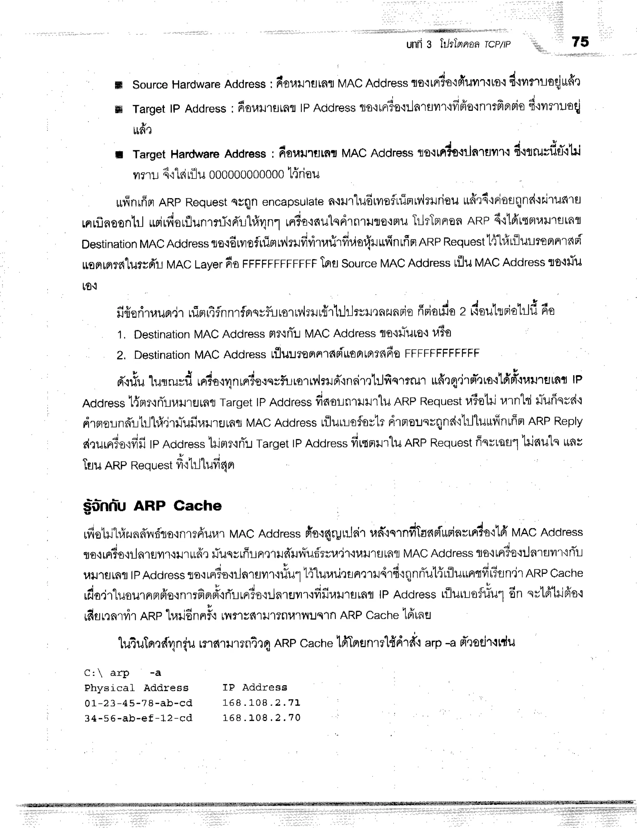 unfr3 ftlrl'prnaa
TCP/IP
ffi SourceHardware
Address: Rr'ouilrainr
MACAddress
flo'i[F#6'ifrilT'l'lto'i
d'ivl?'llloqjurffr
ffi Targettp Address: doumsrnt tPAddressts'irF,?o'iilnrflilr'ifiFio'inltfiBrsio
fi'lvrmloqi
ru6'r
il TargetHardwareAddress: doumurnr MACAddres=lo.lrn?g.liln.lElvl'l.1
fi.ltru*fltTo1*i
vrnr 4'r1ni
rilil 000000000000
lffriou
urfinrffpr
ARpRequesr
srqn encapsutate
n{urluduilafLrTnrv'lil.rriou
rufrrd'lnlotjqnr{trJrunrs
rnr"f,aoontrl
urirfiorilunrrrftdrhfr4nlrnSo'iaulqdlnllrlro{Frtr
TrlrTBrnroa
nnp 6{14'rteruillfltnfl
Destination
MAC
Address
lo'i6rilofrfimry,lrrfivitafirfivior{rrrfinufrn
RRp
Requestlfl#rilulmprnrari
1goa[flTdtil?yd'l
vRc tayerdoFFFFFFFFFFFF
lns Source
MAC
Address
ufllu
MAC
Address:lo'itTu
[o'i
fi{eri'nauprjr
nimr4flnnrflprqyfirrsrw,lm*{r'[r}lrvHQnzunBie
ffriorila
z i{sutldotld 6o
1, Destination
MAC
Address
mruniL
MRC
Address
flo{}Tuto+
}iEo
2, Destination
MACAddress
tflu:lreBrnrdsitto
Fl
tnrnEoFFFFFFFFFFFF
! I , u , a e I v U u o n
d'rriulutrurfl rnr?o,lr1nrrr6e{syflLralMrlrd"inrirlhJfiqmrur
udrq'jrm-nro+'LdpT'luuruunq
tp
Address
t{Brr,irTLuurEJrflfl
Target
tPAddress
dauuo.uu.lu RRpRequest
ra6otlj
r,rrnlsi
LrTufiqrd'i
drnernd'r-ltrlhfi4rrlTufirarrEJrfllr
MAC
Address
riluu-Lofovtr
drno:lnrqndttrllurrffnrffm
ARPReply
s{,turFrTsltfifi
tpAddress
kimr'irT:J
Target
tPAddress
fir"tnrrluARP
Request
ffnrraul
'Lri6uts
*ns
TflunRpRequest
frt1rJlufi4nr
S-ilhnlu ARP Cache
rfiotril#zunffnr5'rs,rnmfruur
MAcAddress
fio':4rgrilrirun''iqrndTar{Biurinrrrrda'1lfr
trlncAcldress
rro+rrris,iilnrflT'r{ilrurfir
flusyrffrFr,nHffnnuf,rrr,l'i1,iuu'rfltafl
MAC
Addres=
Ts'imr3s'i:Jnrflilr'if,L
uularAfl
tpAddress
ro'lrr'?o'iilnrun.orlu"1
'li"[ur,ru':rnrtr4rfirqnrTut{rfluuntff
r3sn'jr
RRp
Cache
rdo,jr"luournnfr'o'rnrrfind'rrTrirrrSo'rilnrur.odfi"u.uLafl
tPAddre*,,fllurr-lof#u1
6n nrtoYtrjfre.:
rds
nnrvirnnp'lraridn
nFo,n
r. **.u l?nvrvl:Jqln
ARP
cache
tfrun
e
lu4uTnrdr"ln{u
mrnumn4tq nne cachelfiTmanml{drfft
arp-a d''roejrrrdu
C:  arp -a
Physical Address IP Address
O 1 - 2 3 - 4 5 - ? 8 - a b - c d 1 6 8 . 1 0 8 . 2 . ? 1
, ,
3 4 - 5 6 - a b - e f - 1 2 - c d 1 5 8. 1 0 8 . 2 . 7 0
lil,,,, 75
: :''
 