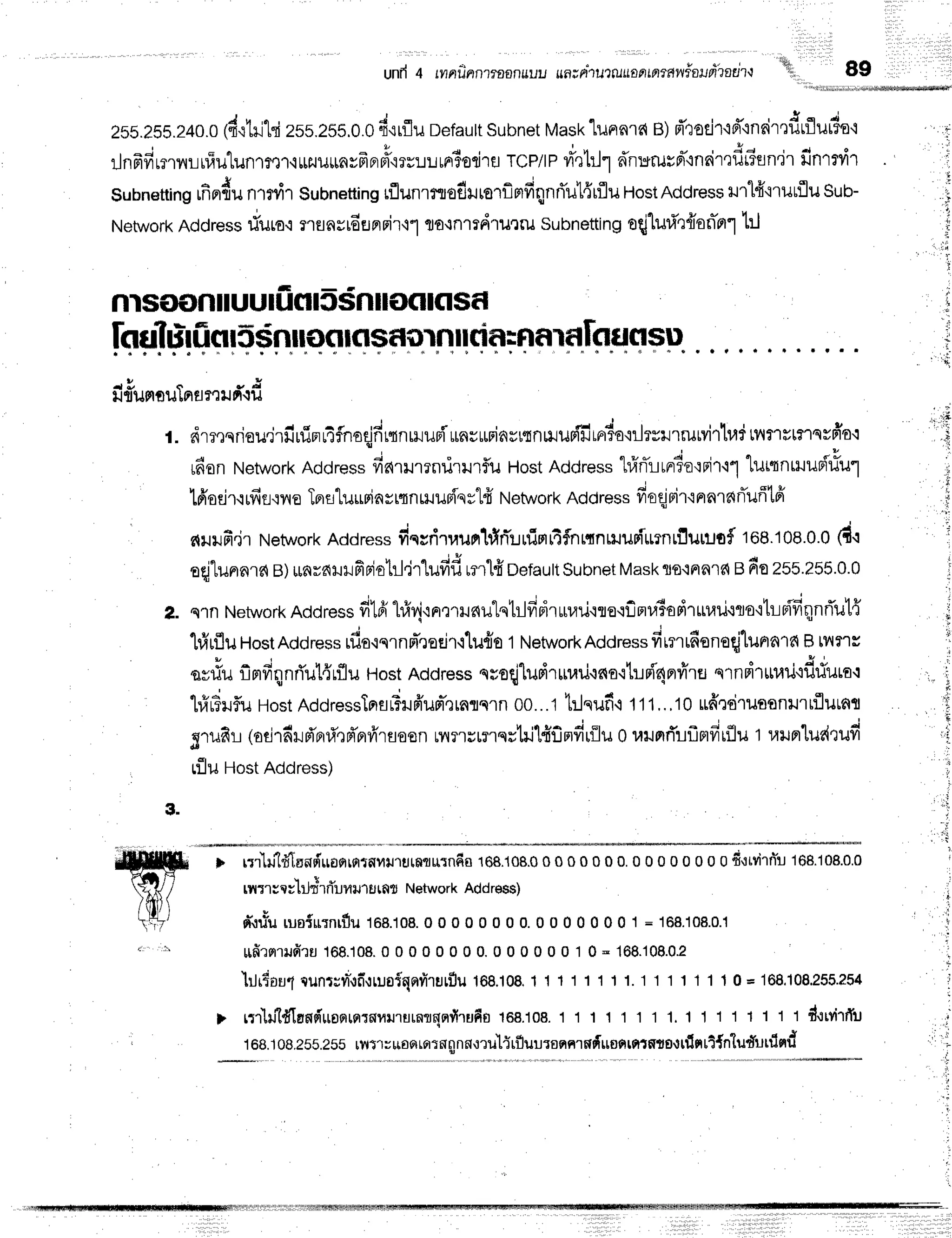 unfr4 rvrnu-nnr?aanuuu
ua-*ntuliluantmawiaufrTatit-r'1; 89
J u , n , i * q
e I
ZsS.ZSS.z40.o
(fi.t1illd
2ss.255.0.0
fi{rfluoefautt
Subnet
Mask
"[unnrs{
B)d'rotjr'ld"lnrir']flrflu#o'i
r1nfrfirmnruiulunrmr'irrzuu*nyfrBrpt'mulLrFrBodT
fl TCP/IP
Vh'ttlrd'n:crurd"inFir'tflt?fln'ir
finrrriT
^ i q d q . j s I P q
Subnetting
ufiprfiu
ntdr Subnetting
lflunrrtoiitrorflmfrqnri'ul{rflu
ttostnddfess
u1l'fr"i'rlJuflu
Sub-
Network
Address
riuro.insnyrdr.rnrni'r'11
to.rnrrdrurrusubnetting
eqjluri'l{onirrl
t:J
nls(Nln iluuIfiG|l5sn
no(rKlsf,
lnuTu:r
fisI5$nllofllflsf,orn||dnEnf,
Tfl[flflGt
su
t " * o - J
lJlUFl0U lFlfl f '1il fi -llJ
t. dm,rqriou.irilrfinr4fnaqjfirtnrruuni-*nsr$insr$nHunifirrrSo'iilrvrrrurvirlradtvinrtnqr
rfionNetwork
Address
fiarurrnilrl1flu HostAddress
hlrTrrnr?oqrir.l1
lurnnrruur{riu1
t6'odr{1fifl,lilo
Tprfltu$Fiasnnrllupiqrl#
Network
Address
ffoqjnir'lnrnrnrTufftfi
cqllfi.ir Network
Address
fiqyrit,runtlrTrrrimr4flnrtnmuriurnrflurutfl
roe.toa.o.o
(d.l
oqjlunrnrrl
e)mraxJllfiFiotrl,jrlufifi
rnlfi oerautt
Subnet
Mask
ro.rnara
efio255.255.0.0
2. qrn Network
Address
filfi hl{'rnrrrllnulqtrlfipiruuari'rro.rfln#apir$uil.tro'itutfiqnrTul{
1#rfluHostAddress
rfia{qrnFT,ror.ir'rtu{o
1NetworkAddressfitntfronofjlunnlfi
B[v{?'ls
av#uflmfiqnri'ul{rflu
Host
Address
nroqjludrrn,lurna.rtr"rn{'4prfrrfl
erndruuil'rflriulo.:
hfru?uflu
Host
AddressTnsrTrufr'um-,lrnflqln
oo...t
tr.lqufi.i
1'11,,,10
uffrdruaonurrfluunt
grufir (odrdld'errl',ld'prfr'raoon
unrrsrmqs'hil{flmfirilu
oraumr{uflmfirflu
t ra}rfllue{tufi
rfluHost
Address)
rlrlru'ldTsnd'uafirfirflr4rJ'rulflrrnn6fl168.10g.00000000.00000000fittvirn"1
168.108.0.0
rnrrsq;1ilr*rflulfiJ1tlr,fl
g Network
Addres$)
q-,tusu
tusir:ntflu 168.108.
O0 0 0 0 0 0 0.0 0 0 0 0 O0 1 = 168.108.0.1
llfirfllildru 168.108.
0 0 0 0 0 0 0 0.0 0 0 0 0 0 1 0 - 168.108.0.2
} . t r t o u 1
t u n t ; t t o , t f i , : t u o i q n r h u r f l u 1 6 8 . 1 0 8 .
1 1 1 1 1 1 1 1 . 1 1 1 1 ' l 1 1 0 = 1 6 8 . 1 0 8 . 2 5 5 . ? 5 4
r r r ' l i l l d l a n d ' u o f l l r r r r t v i l 1 u r a f l q q f i r u f i s 1 6 8 . 1 0 8 .
1 1 1 1 1 1 1 1 . 1 1 1 1 1 1 1 1 f , . : w i r r T u
168.i0B.ass.2ss
ryrlrrufl
Frrqrnnnnmulf
rfluursqRrsr{uof,
rorffis'ttfl
ntt{n"ludlrrlqd
I ,;*
jt: lii
+
, ' t i
, . i
tt
fr
r i
3.
.t.t:r.1ir
'iriffiffi ffiffi ffi
rymrymlwnwffi
 