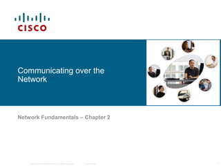 © 2006 Cisco Systems, Inc. All rights reserved. Cisco Public 1
Communicating over the
Network
Network Fundamentals – Chapter 2
 