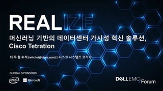 머신러닝 기반의 데이터센터 가시성 혁신 솔루션,
Cisco Tetration
최 우 형 수석 (whchoi@cisco.com) | 시스코 시스템즈 코리아
 