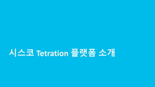 © 2017 Cisco and/or its affiliates. All rights reserved. Cisco Confidential
시스코 Tetration 플랫폼 소개
 