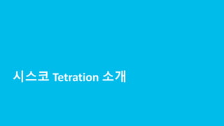 © 2017 Cisco and/or its affiliates. All rights reserved. Cisco Confidential
시스코 Tetration 소개
 