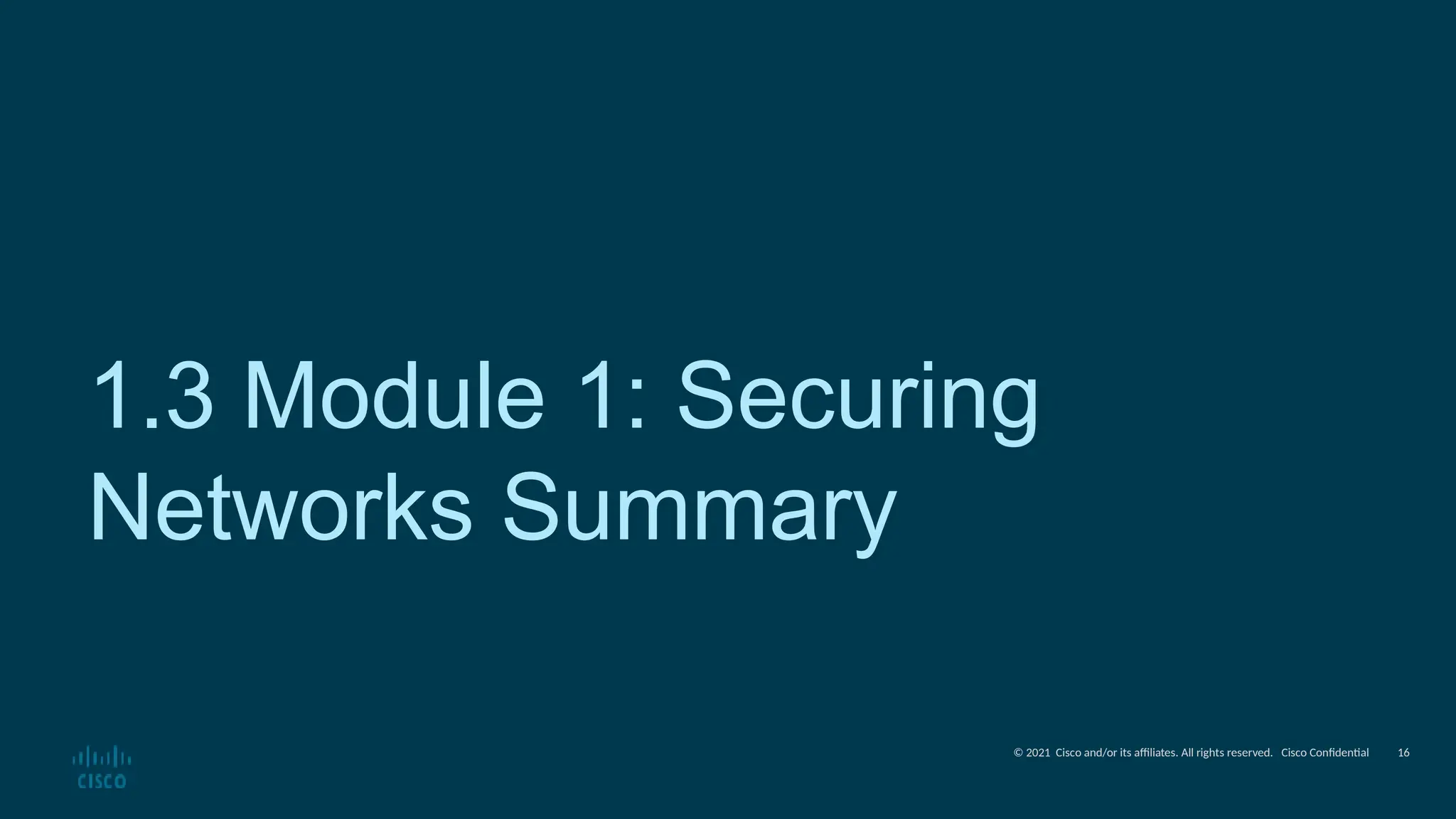 © 2021 Cisco and/or its affiliates. All rights reserved. Cisco Confidential
1.3 Module 1: Securing
Networks Summary
16
 
