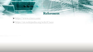 References
 https://www.cisco.com/
 https://en.wikipedia.org/wiki/Cisco
 