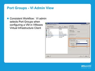 Port Groups - VI Admin View


 Consistent Workflow: VI admin
 selects Port Groups when
 configuring a VM in VMware
 Virtual Infrastructure Client
 