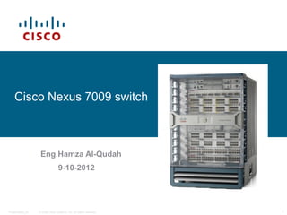 Cisco Nexus 7009 switch



                   Eng.Hamza Al-Qudah
                                 9-10-2012




Presentation_ID   © 2006 Cisco Systems, Inc. All rights reserved.   1
 