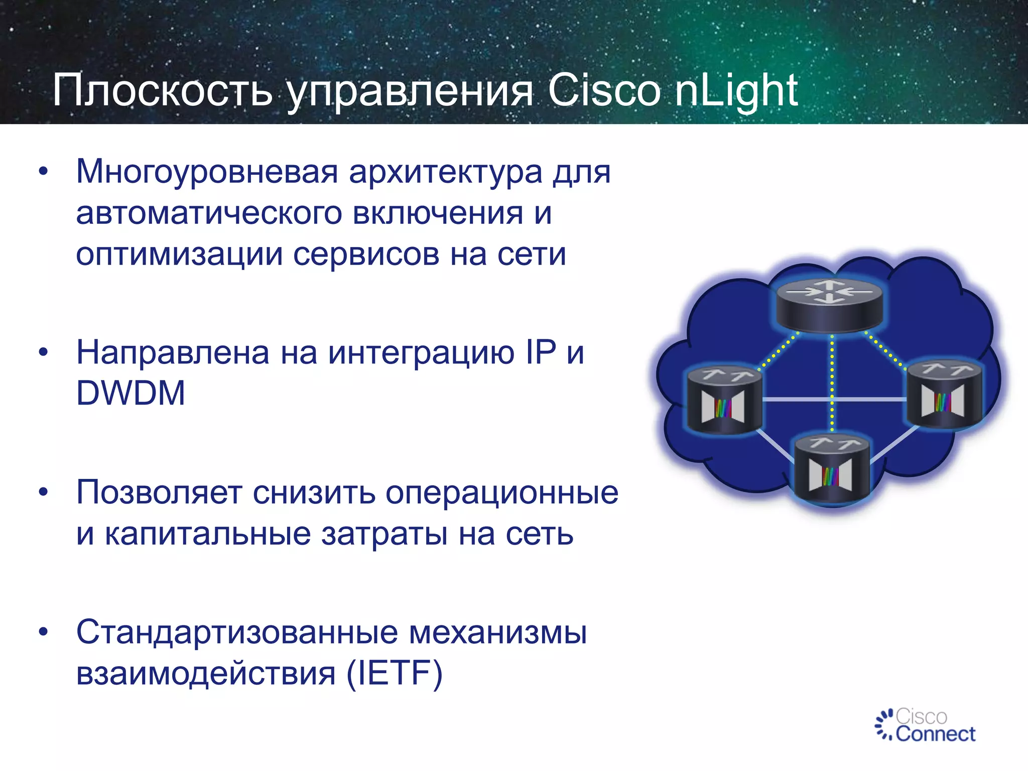 Плоскость управления Cisco nLight
• Многоуровневая архитектура для
автоматического включения и
оптимизации сервисов на сети
• Направлена на интеграцию IP и
DWDM
• Позволяет снизить операционные
и капитальные затраты на сеть
• Стандартизованные механизмы
взаимодействия (IETF)

 