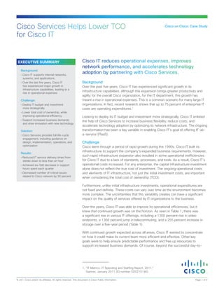 Cisco Services Helps Lower TCO                                                                                             Cisco on Cisco: Case Study

for Cisco IT


 EXECUTIVE SUMMARY                                              Cisco IT reduces operational expenses, improves
                                                                network performance, and accelerates technology
    Background:
    • Cisco IT supports internal networks,
                                                                adoption by partnering with Cisco Services.
      systems, and applications
    • Over the last five years, Cisco IT                        Background
      has experienced major growth in                           Over the past five years, Cisco IT has experienced significant growth in its
      infrastructure capabilities, leading to a
                                                                infrastructure capabilities. Although this expansion brings greater productivity and
      rise in operational expenses
                                                                agility for the overall Cisco organization, for the IT department, this growth has
    Challenge:                                                  meant a rise in operational expenses. This is a common scenario for many large IT
    • Deploy IT budget and investment                           organizations. In fact, recent research shows that up to 75 percent of enterprise IT
      more strategically                                        costs are operating expenditures.1
    • Lower total cost of ownership, while
      improving operational efficiency                          Looking to deploy its IT budget and investment more strategically, Cisco IT enlisted
    • Support increased business demands                        the help of Cisco Services to increase business flexibility, reduce costs, and
      and drive innovation with new technology
                                                                accelerate technology adoption by optimizing its network infrastructure. The ongoing
    Solution:                                                   transformation has been a key variable in enabling Cisco IT’s goal of offering IT-as-
    • Cisco Services provides full life-cycle                   a-service (ITaaS).
      engagement, including guidance on
      design, implementation, operations, and                   Challenge
      optimization                                              Cisco went through a period of rapid growth during the 1990s. Cisco IT built its
                                                                infrastructure to support the company’s expanded business requirements. However,
    Results:
                                                                such rapid infrastructure expansion also resulted in some operational inefficiencies
    • Reduced IT service delivery times from
      weeks down to less than an hour                           for Cisco IT due to a lack of standards, processes, and tools. As a result, Cisco IT’s
    • Achieved six-fold decrease in support                     operational costs increased. For any enterprise, the capital infrastructure investment
      hours spent each quarter                                  alone does not reflect the true cost of investment. The ongoing operational costs
    • Decreased number of critical issues                       and elements of IT infrastructure, not just the initial investment costs, are important
      related to Cisco network by 30 percent
                                                                when considering the total cost of ownership (TCO).

                                                                Furthermore, unlike initial infrastructure investments, operational expenditures are
                                                                not fixed and definite. These costs can vary over time as the environment becomes
                                                                more complex. The uncertainties that this variability creates can have a significant
                                                                impact on the quality of services offered by IT organizations to the business.

                                                                Over the years, Cisco IT was able to improve its operational efficiencies, but it
                                                                knew that continued growth was on the horizon. As seen in Table 1, there was
                                                                a significant rise in various IT offerings, including a 1300 percent rise in video
                                                                endpoints, a 1366 percent jump in telecommuting, and a 255 percent increase in
                                                                storage over a five-year period (Table 1).

                                                                With continued growth expected across all areas, Cisco IT wanted to concentrate
                                                                on how it could make its current team more efficient and effective. Other key
                                                                goals were to help ensure predictable performance and free up resources to
                                                                support increased business demands. Of course, beyond the successful day-to-




                                                                 1. “IT Metrics: IT Spending and Staffing Report, 2011,”
                                                                    Gartner, January 2011 (ID number G00210146).

© 2011 Cisco and/or its affiliates. All rights reserved. This document is Cisco Public Information.                                            Page 1 of 5
 