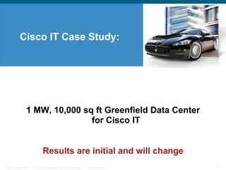 Cisco IT Case Study: 1 MW, 10,000 sq ft Greenfield Data Center for Cisco IT Results are initial and will change 