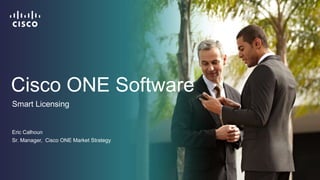 Cisco ONE Software
Eric Calhoun
Sr. Manager, Cisco ONE Market Strategy
Smart Licensing
 