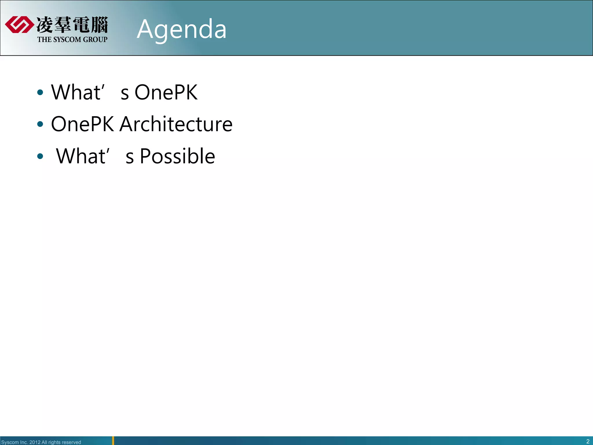 Agenda

               Ÿ  What’s OnePK
               Ÿ  OnePK Architecture
               Ÿ  What’s Possible




Syscom Inc. 2012 All rights reserved              2
 