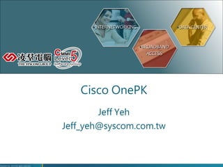 Ÿ INTERNETWORKING
                    Ÿ DATA CENTER



                                                                    Ÿ BROADBAND
                                                                      ACCESS




                                           Cisco OnePK
                                               Jeff Yeh
                                                      
                                       Jeff_yeh@syscom.com.tw
                                                            



Syscom Inc. 2012 All rights reserved
 