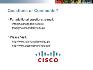 35
Questions or Comments?
 For additional questions, e-mail:
info@haidriacademy.edu.pk
tariq@haidriacademy.edu.pk
 Please Visit:
http://www.haidriacademy.edu.pk
http://www.cisco.com/go/netacad/
 