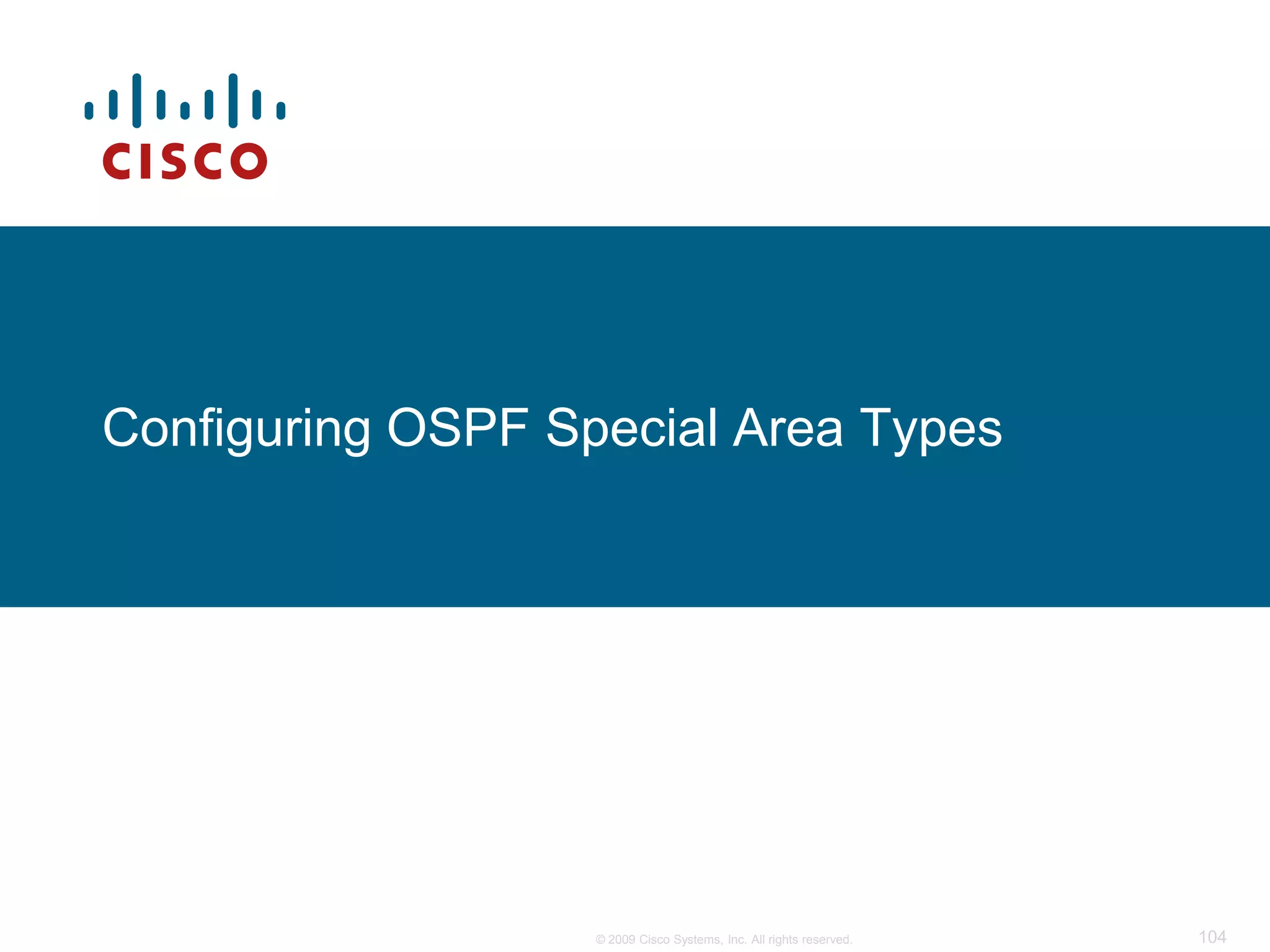 Configuring OSPF Special Area Types




                   © 2009 Cisco Systems, Inc. All rights reserved.   104
 