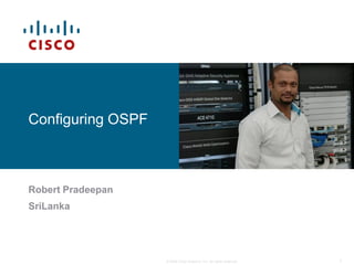 Configuring OSPF



Robert Pradeepan
SriLanka




                   © 2009 Cisco Systems, Inc. All rights reserved.   1
 