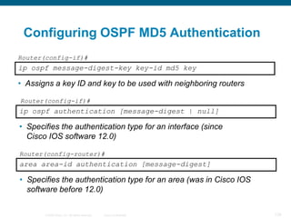 Configuring OSPF MD5 Authentication
Router(config-if)#
ip ospf message-digest-key key-id md5 key

• Assigns a key ID and k...