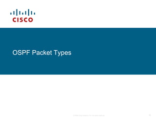 OSPF Packet Types




                    © 2009 Cisco Systems, Inc. All rights reserved.   16
 